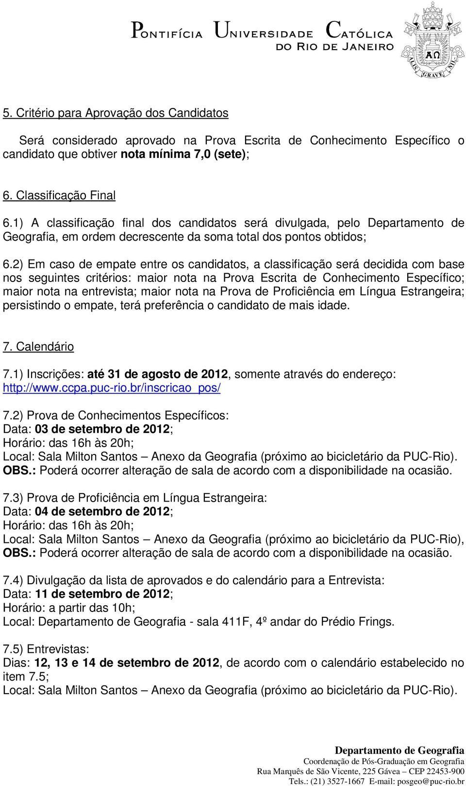 2) Em caso de empate entre os candidatos, a classificação será decidida com base nos seguintes critérios: maior nota na Prova Escrita de Conhecimento Específico; maior nota na entrevista; maior nota