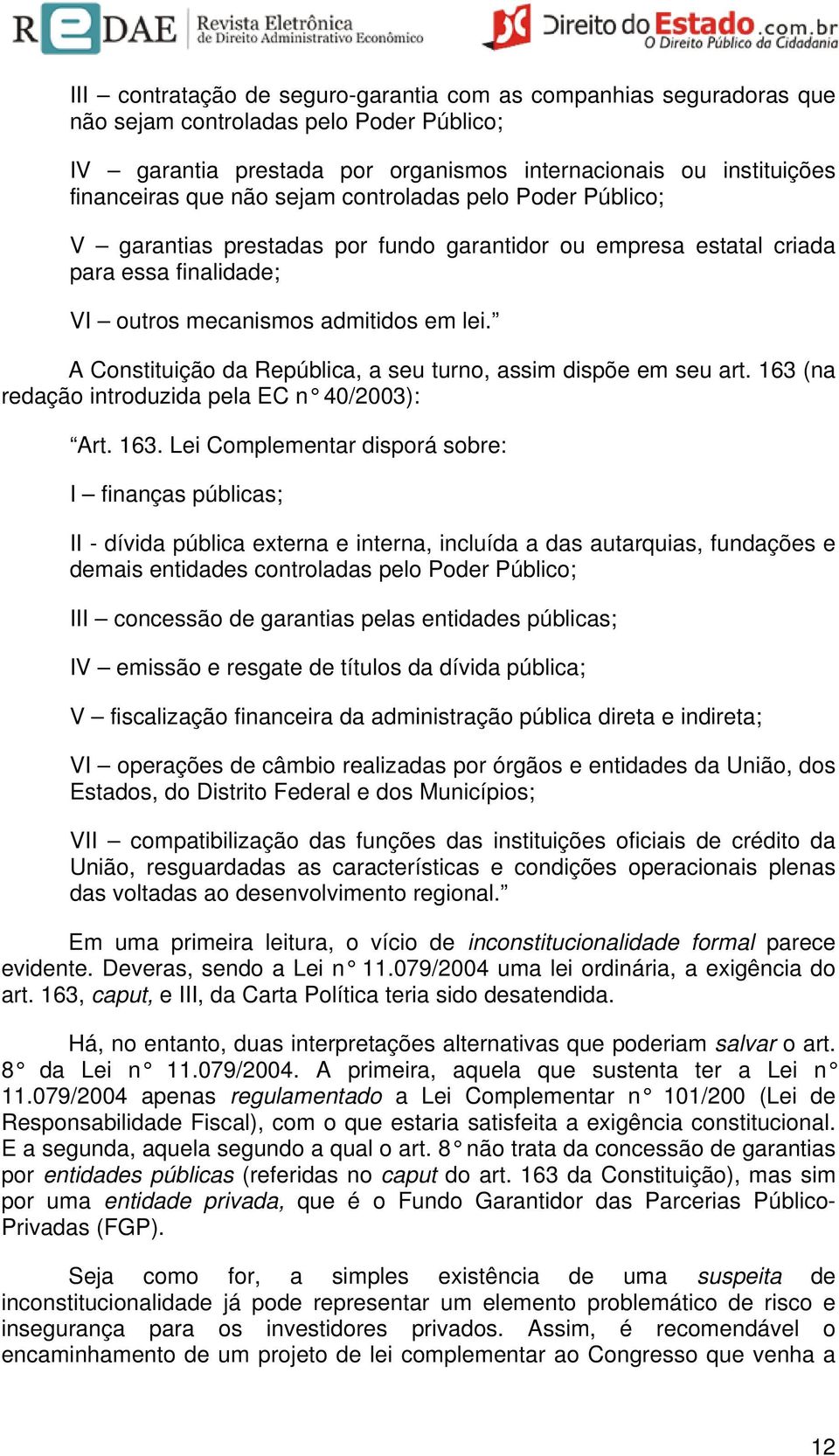 A Constituição da República, a seu turno, assim dispõe em seu art. 163 