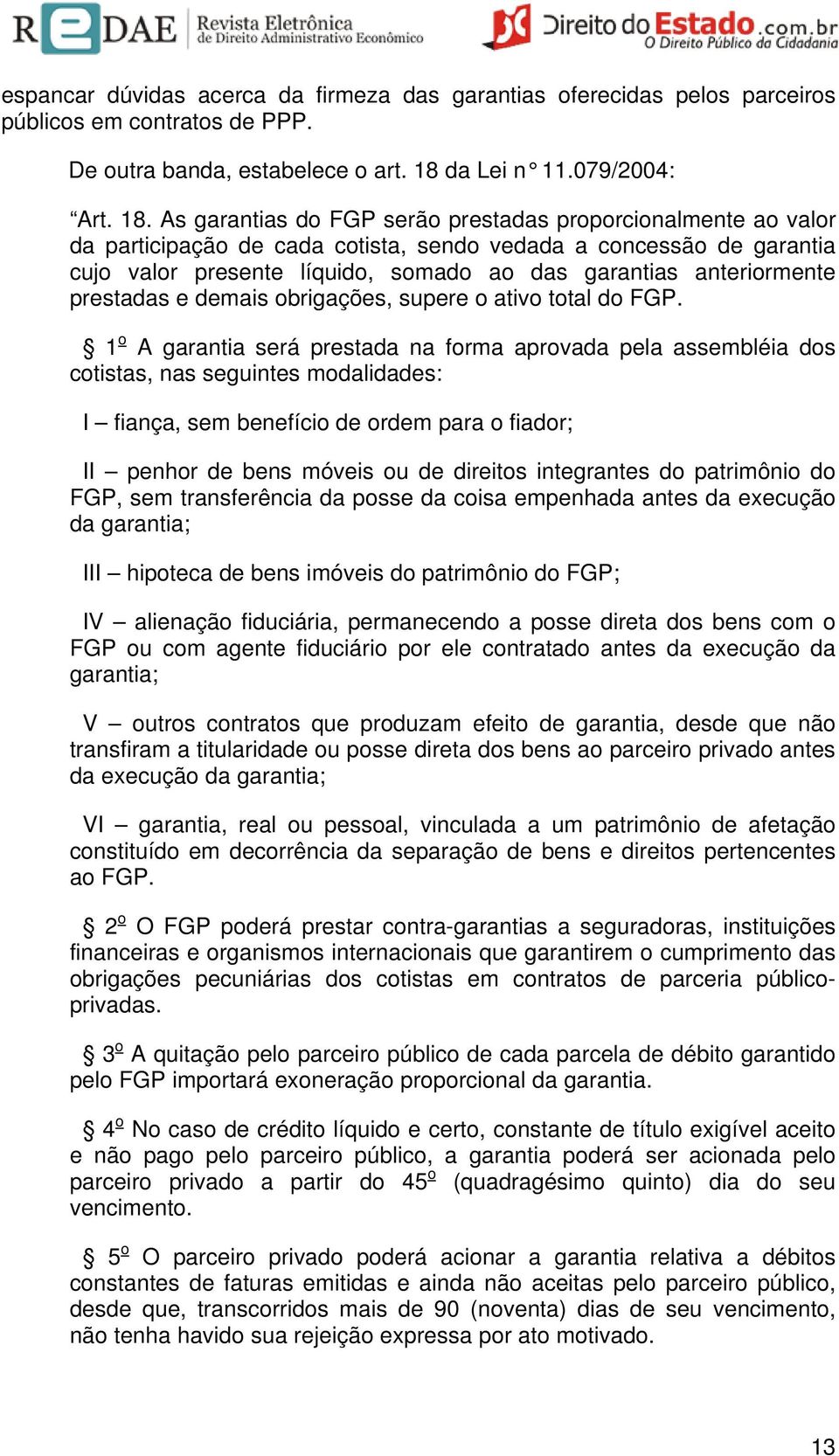 As garantias do FGP serão prestadas proporcionalmente ao valor da participação de cada cotista, sendo vedada a concessão de garantia cujo valor presente líquido, somado ao das garantias anteriormente