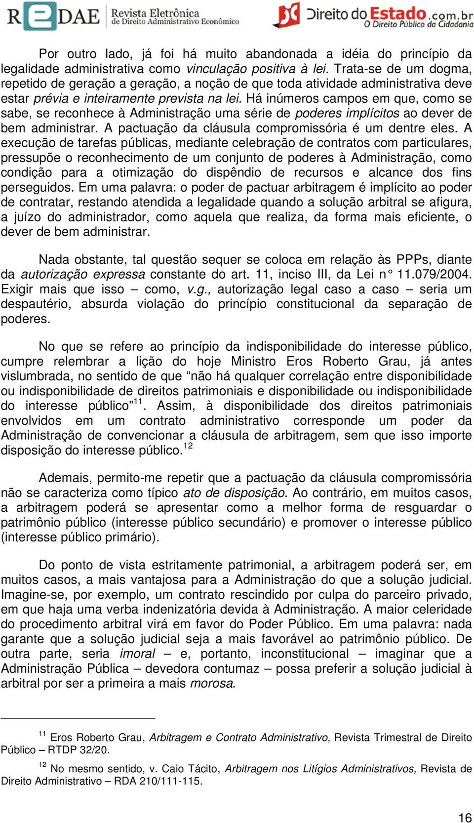 Há inúmeros campos em que, como se sabe, se reconhece à Administração uma série de poderes implícitos ao dever de bem administrar. A pactuação da cláusula compromissória é um dentre eles.