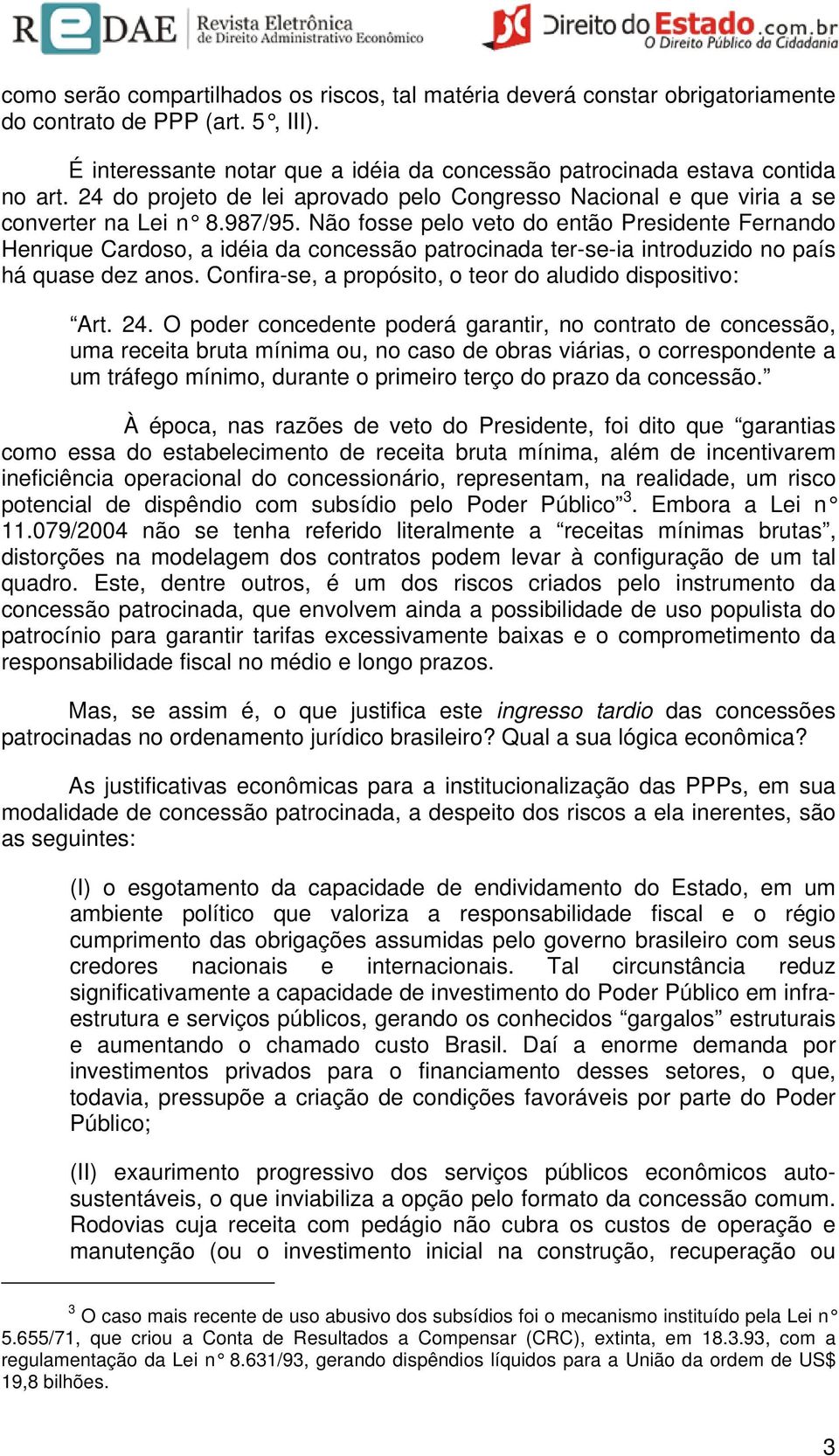 Não fosse pelo veto do então Presidente Fernando Henrique Cardoso, a idéia da concessão patrocinada ter-se-ia introduzido no país há quase dez anos.