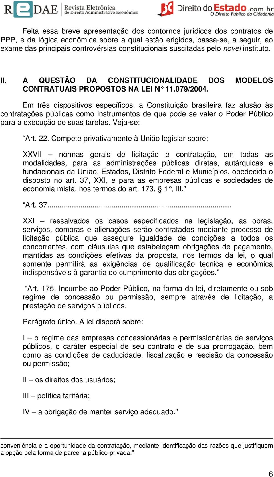 Em três dispositivos específicos, a Constituição brasileira faz alusão às contratações públicas como instrumentos de que pode se valer o Poder Público para a execução de suas tarefas. Veja-se: Art.