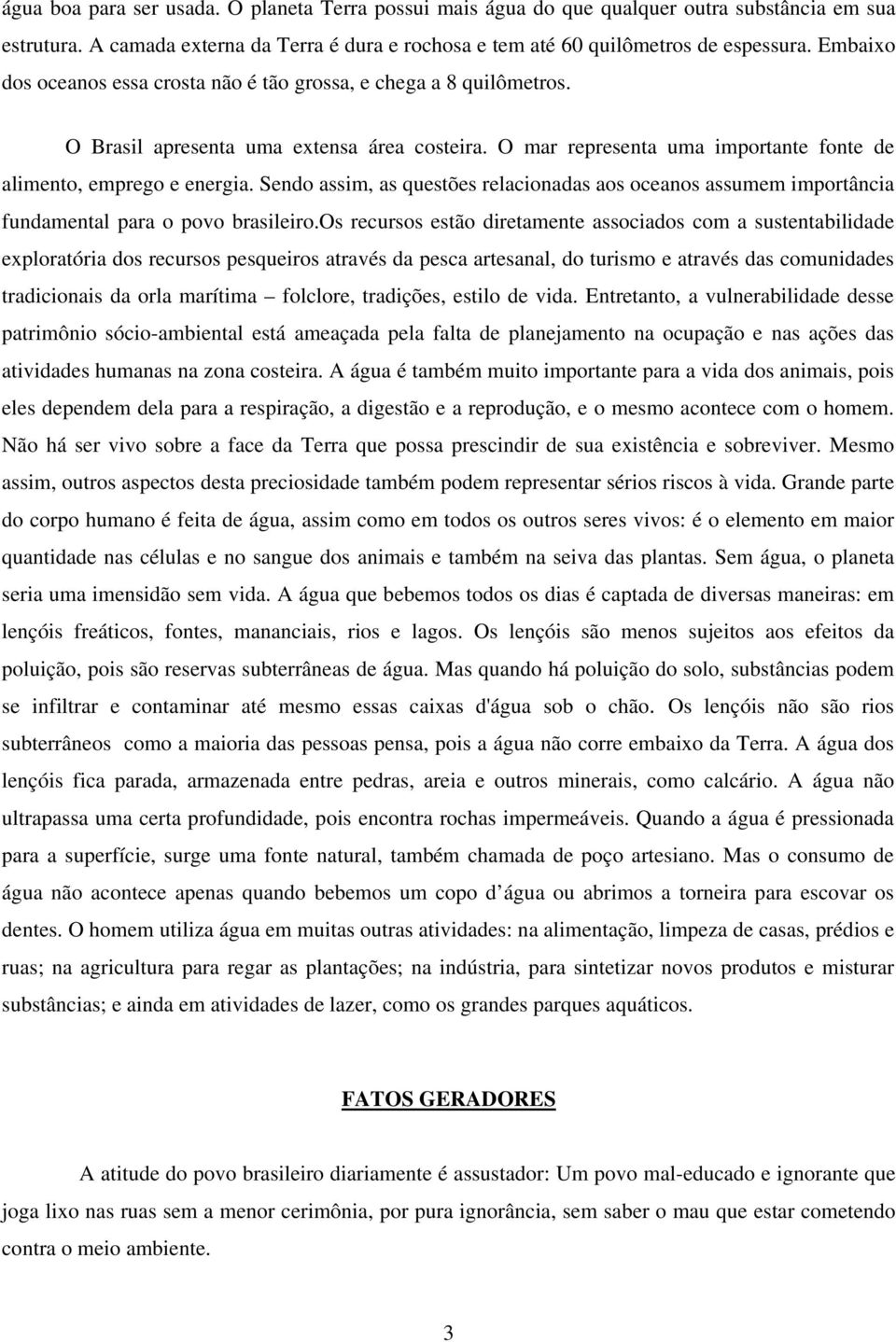 Sendo assim, as questões relacionadas aos oceanos assumem importância fundamental para o povo brasileiro.