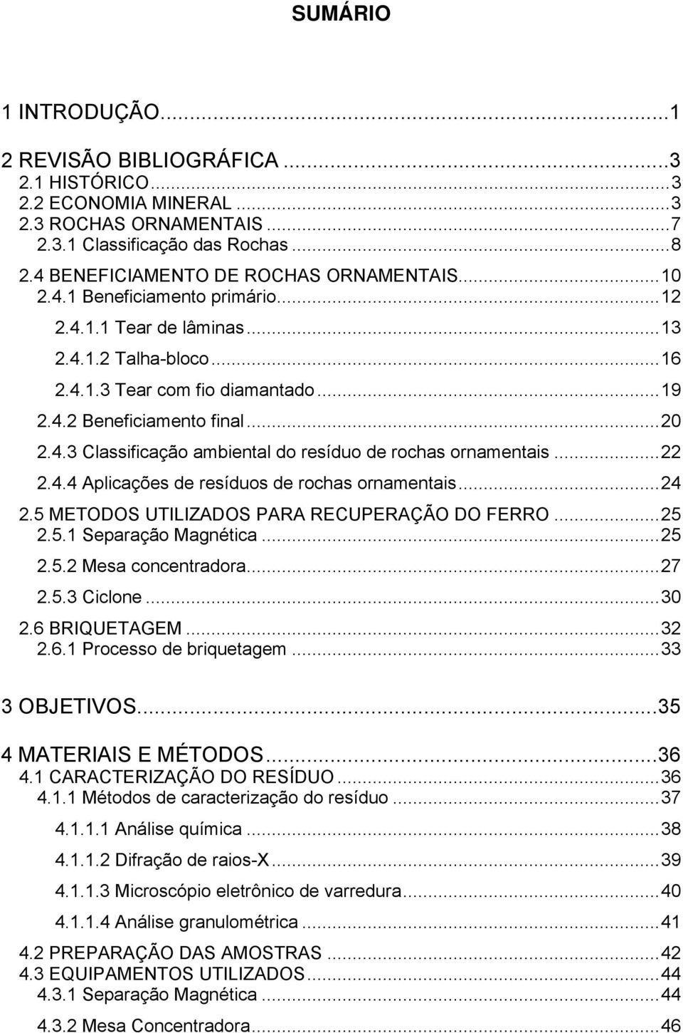 ..22 2.4.4 Aplicações de resíduos de rochas ornamentais...24 2.5 METODOS UTILIZADOS PARA RECUPERAÇÃO DO FERRO...25 2.5.1 Separação Magnética...25 2.5.2 Mesa concentradora...27 2.5.3 Ciclone...30 2.