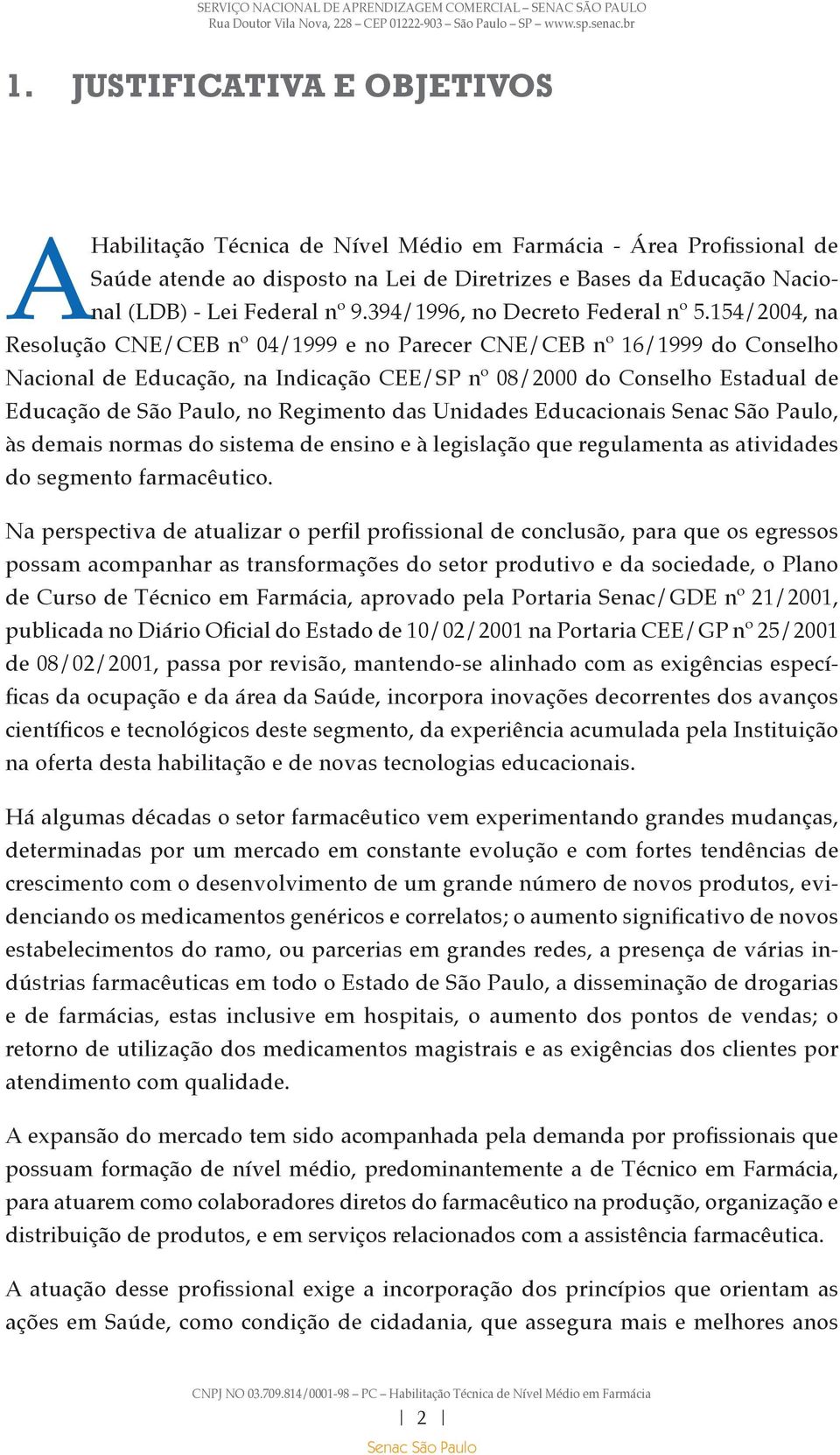 154/2004, na Resolução CNE/CEB nº 04/1999 e no Parecer CNE/CEB nº 16/1999 do Conselho Nacional de Educação, na Indicação CEE/SP nº 08/2000 do Conselho Estadual de Educação de São Paulo, no Regimento
