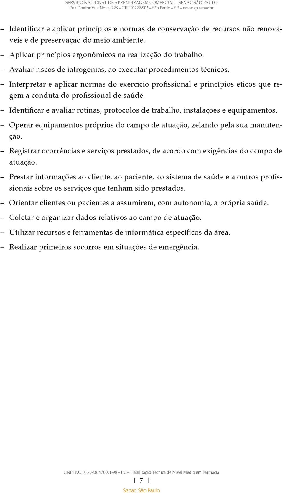 Identificar e avaliar rotinas, protocolos de trabalho, instalações e equipamentos. Operar equipamentos próprios do campo de atuação, zelando pela sua manutenção.