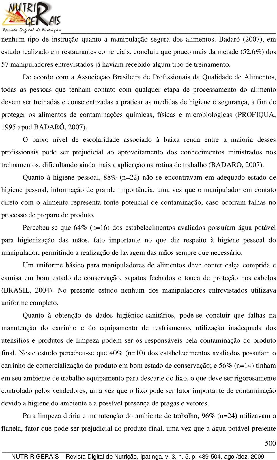 De acordo com a Associação Brasileira de Profissionais da Qualidade de Alimentos, todas as pessoas que tenham contato com qualquer etapa de processamento do alimento devem ser treinadas e