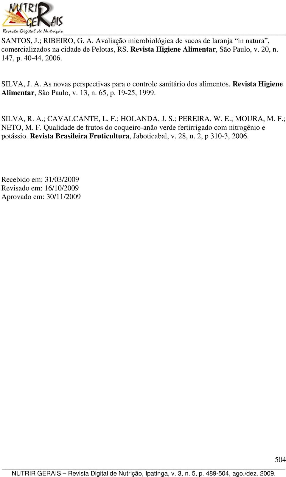 19-25, 1999. SILVA, R. A.; CAVALCANTE, L. F.; HOLANDA, J. S.; PEREIRA, W. E.; MOURA, M. F.; NETO, M. F. Qualidade de frutos do coqueiro-anão verde fertirrigado com nitrogênio e potássio.