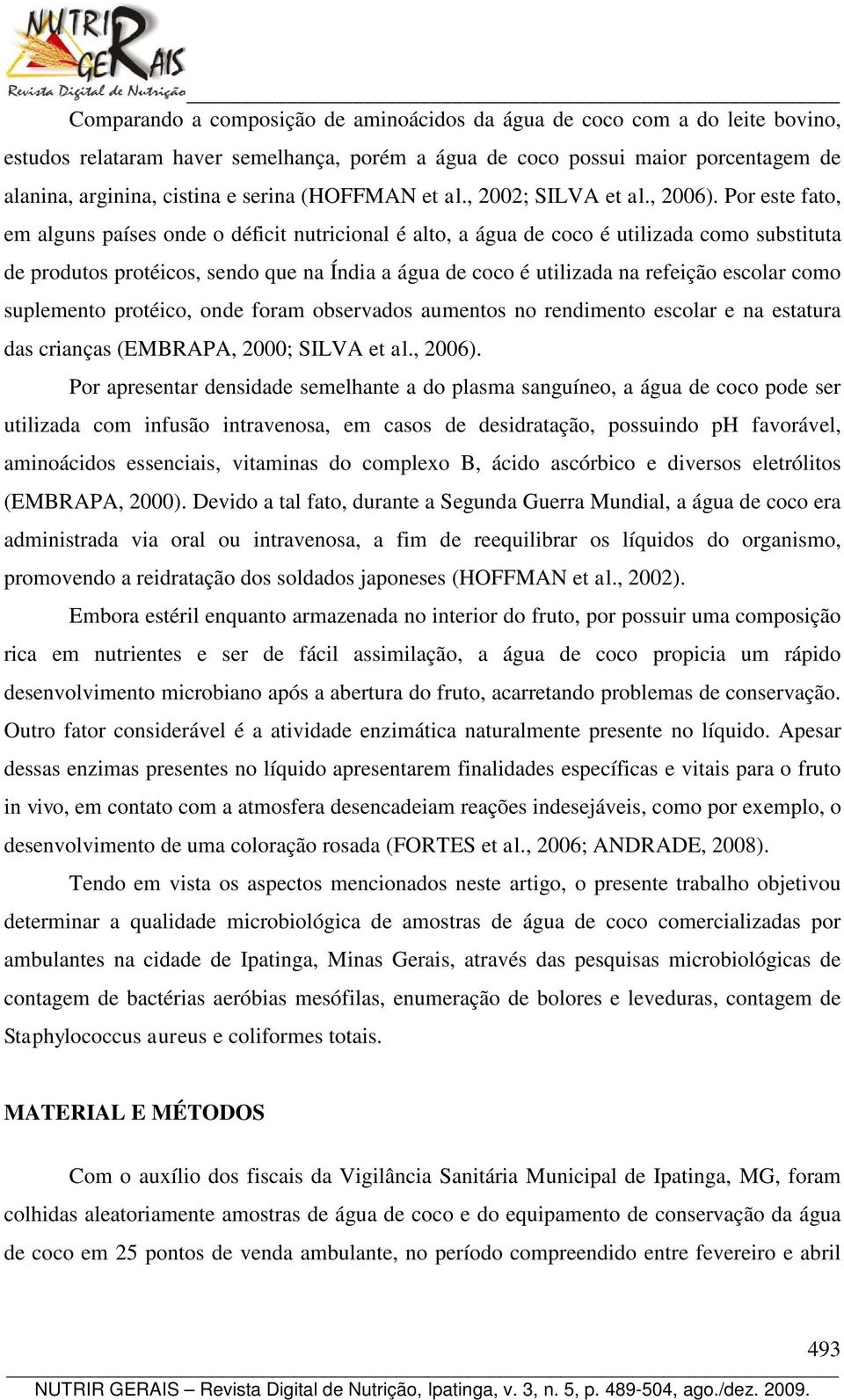 Por este fato, em alguns países onde o déficit nutricional é alto, a água de coco é utilizada como substituta de produtos protéicos, sendo que na Índia a água de coco é utilizada na refeição escolar