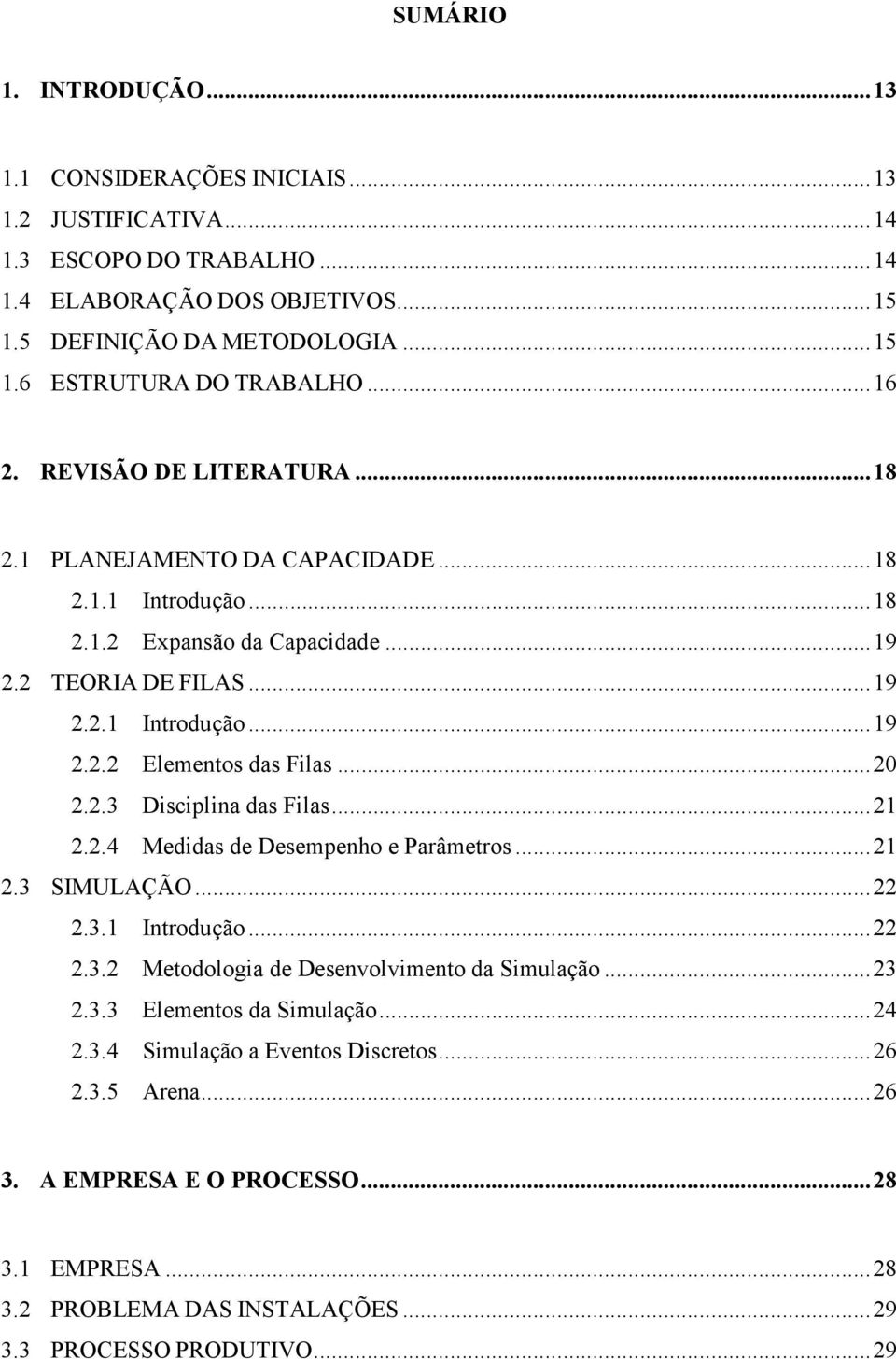 .. 2 2.2.3 Disciplina das Filas... 21 2.2.4 Medidas de Desempenho e Parâmetros... 21 2.3 SIMULAÇÃO... 22 2.3.1 Introdução... 22 2.3.2 Metodologia de Desenvolvimento da Simulação... 23 2.3.3 Elementos da Simulação.