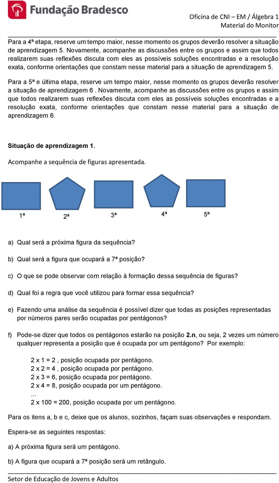 nesse material para a situação de aprendizagem 5. Para a 5ª e última etapa, reserve um tempo maior, nesse momento os grupos deverão resolver a situação de aprendizagem 6.