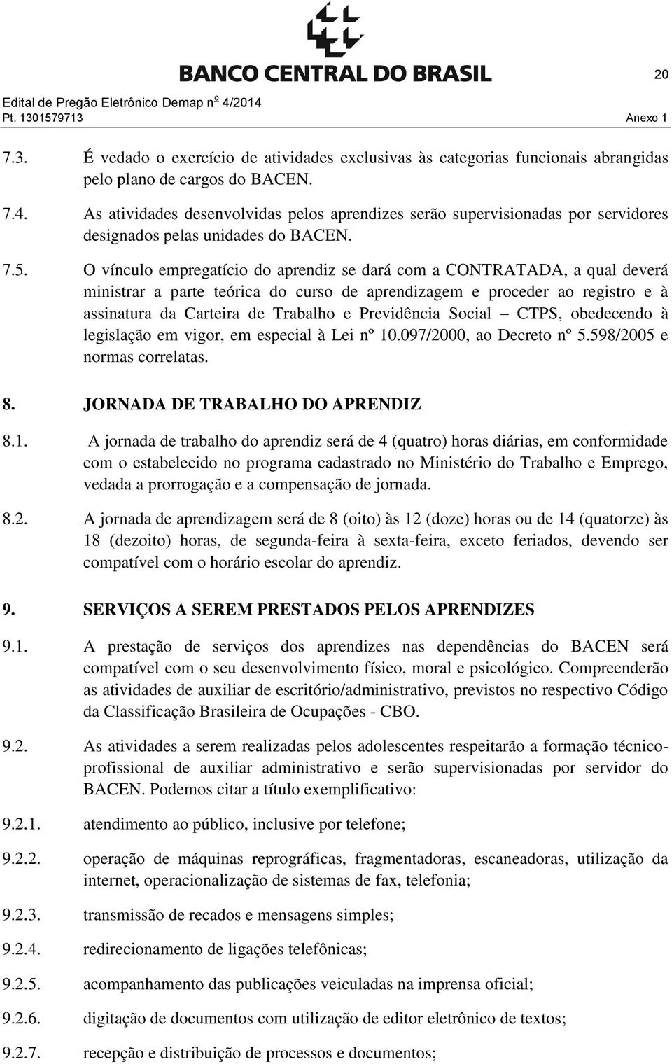 O vínculo empregatício do aprendiz se dará com a CONTRATADA, a qual deverá ministrar a parte teórica do curso de aprendizagem e proceder ao registro e à assinatura da Carteira de Trabalho e