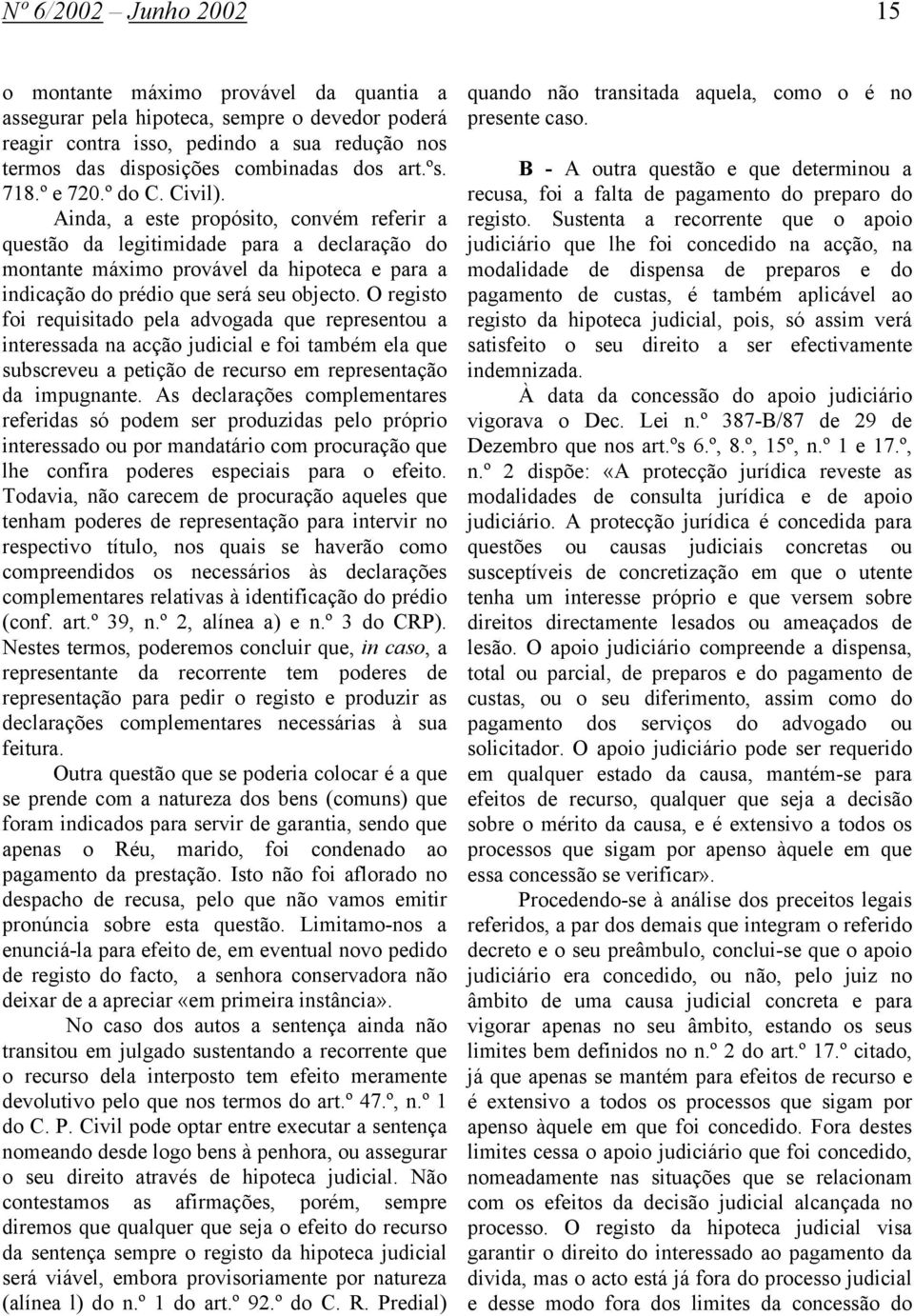 Ainda, a este propósito, convém referir a questão da legitimidade para a declaração do montante máximo provável da hipoteca e para a indicação do prédio que será seu objecto.