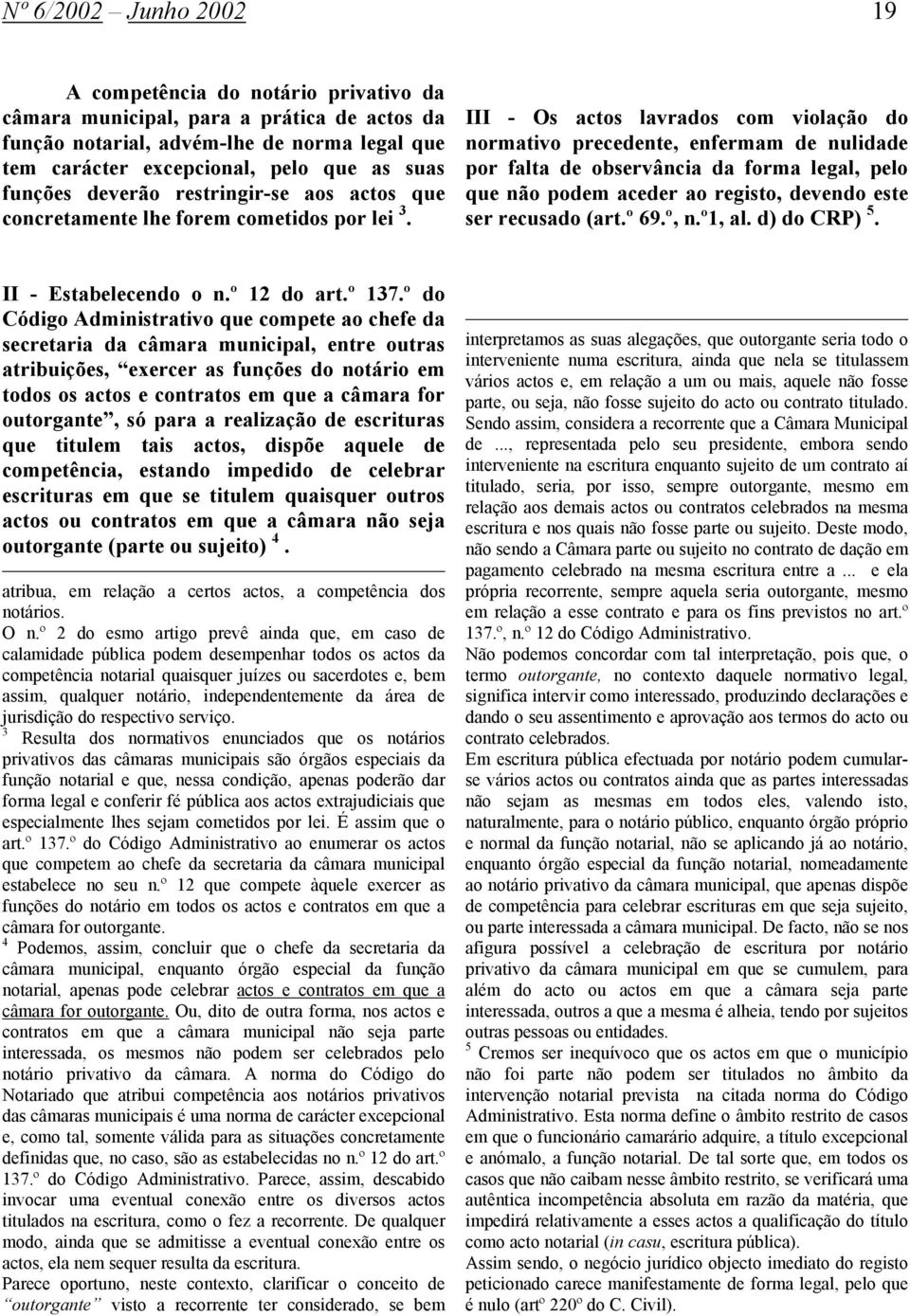 III - Os actos lavrados com violação do normativo precedente, enfermam de nulidade por falta de observância da forma legal, pelo que não podem aceder ao registo, devendo este ser recusado (art.º 69.