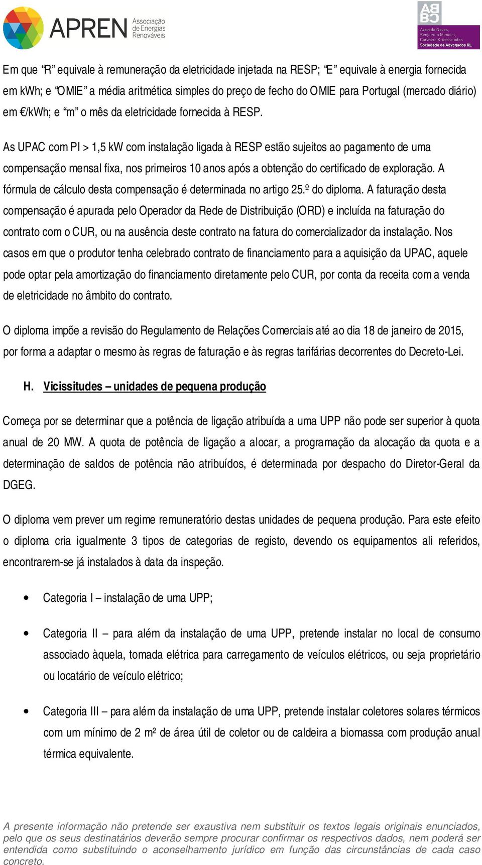 As UPAC com PI > 1,5 kw com instalação ligada à RESP estão sujeitos ao pagamento de uma compensação mensal fixa, nos primeiros 10 anos após a obtenção do certificado de exploração.