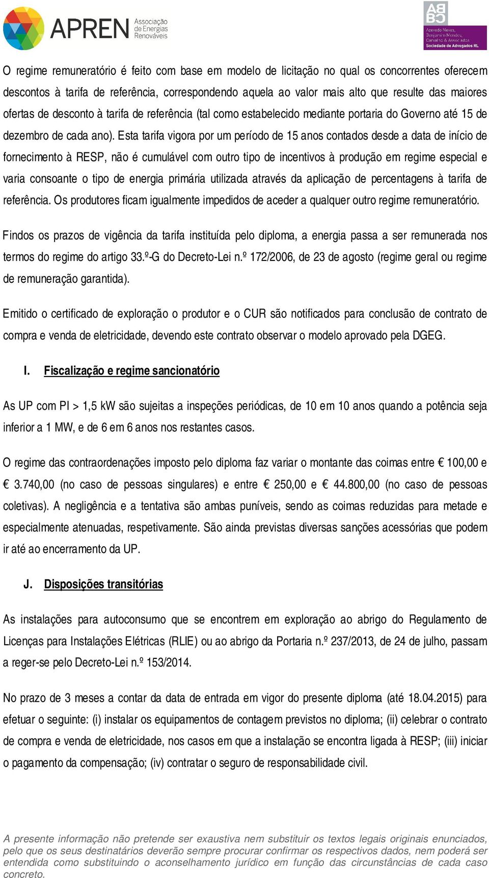 Esta tarifa vigora por um período de 15 anos contados desde a data de início de fornecimento à RESP, não é cumulável com outro tipo de incentivos à produção em regime especial e varia consoante o