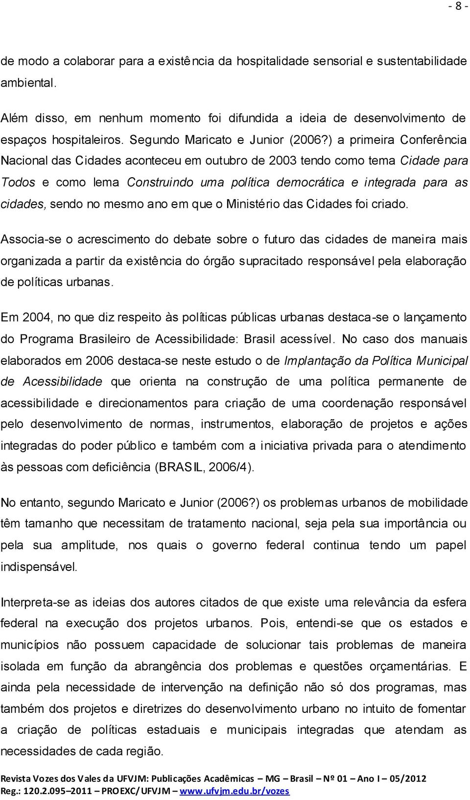 ) a primeira Conferência Nacional das Cidades aconteceu em outubro de 2003 tendo como tema Cidade para Todos e como lema Construindo uma política democrática e integrada para as cidades, sendo no