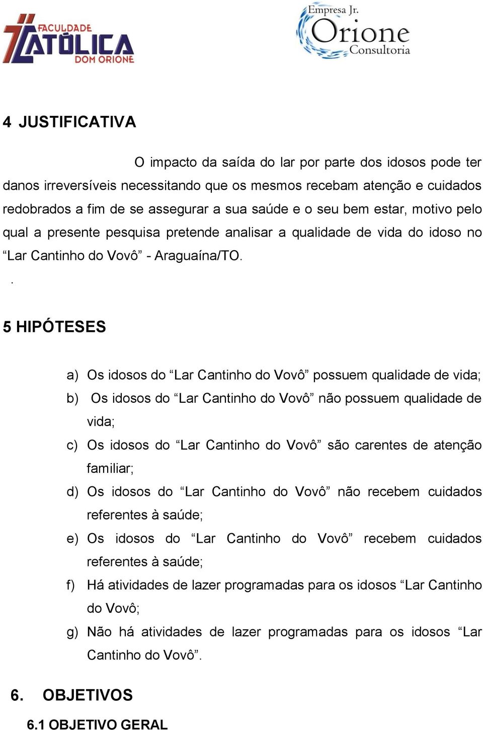 . 5 HIPÓTESES a) Os idosos do Lar Cantinho do Vovô possuem qualidade de vida; b) Os idosos do Lar Cantinho do Vovô não possuem qualidade de vida; c) Os idosos do Lar Cantinho do Vovô são carentes de