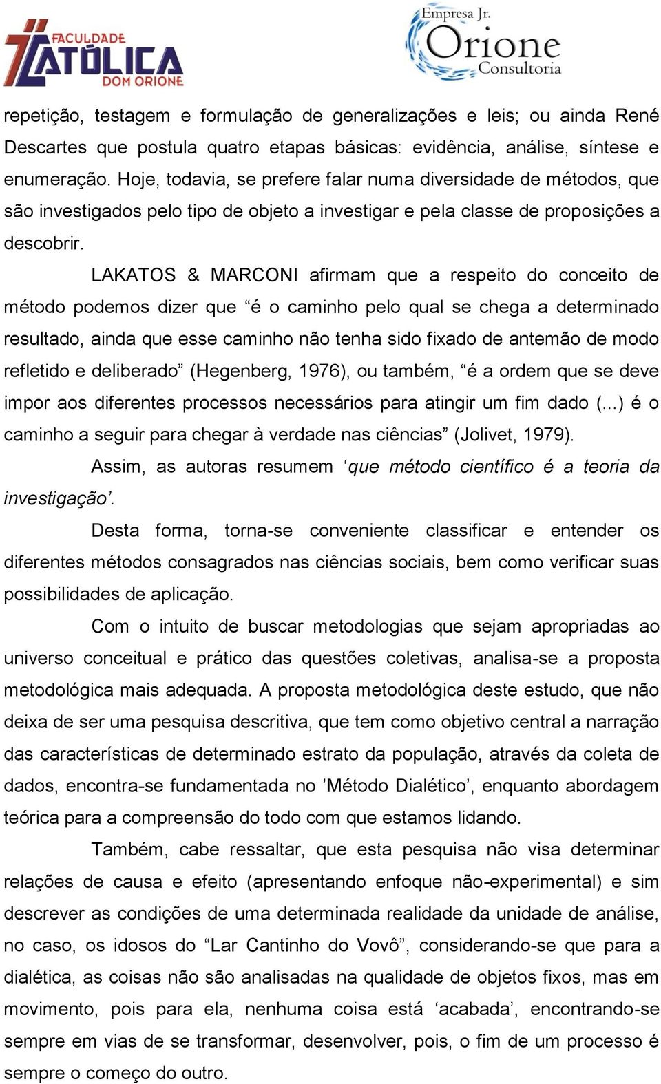 LAKATOS & MARCONI afirmam que a respeito do conceito de método podemos dizer que é o caminho pelo qual se chega a determinado resultado, ainda que esse caminho não tenha sido fixado de antemão de