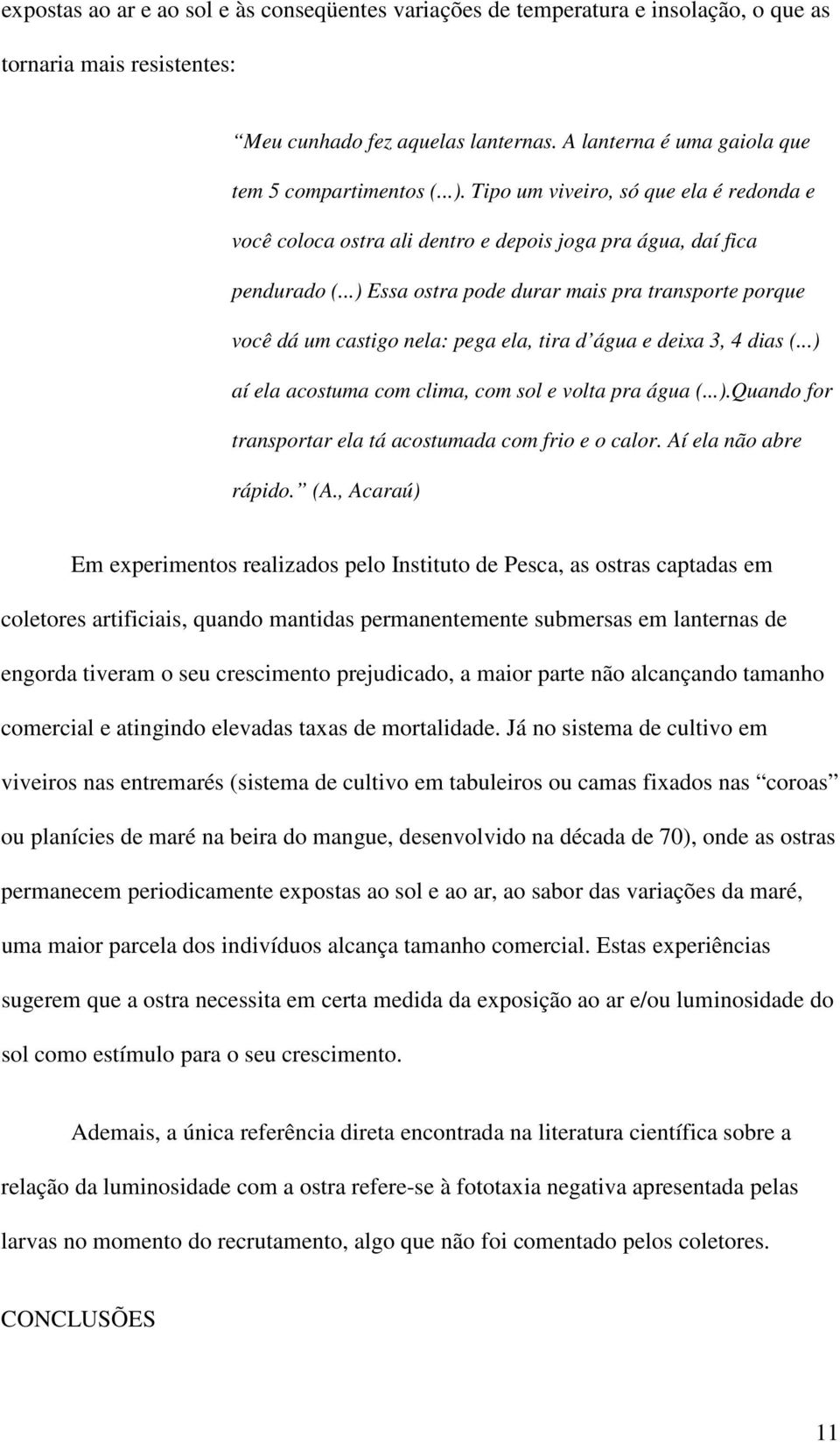 ..) Essa ostra pode durar mais pra transporte porque você dá um castigo nela: pega ela, tira d água e deixa 3, 4 dias (...) aí ela acostuma com clima, com sol e volta pra água (...).Quando for transportar ela tá acostumada com frio e o calor.