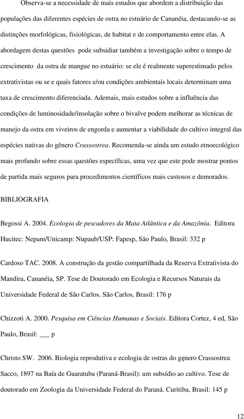 A abordagem destas questões pode subsidiar também a investigação sobre o tempo de crescimento da ostra de mangue no estuário: se ele é realmente superestimado pelos extrativistas ou se e quais