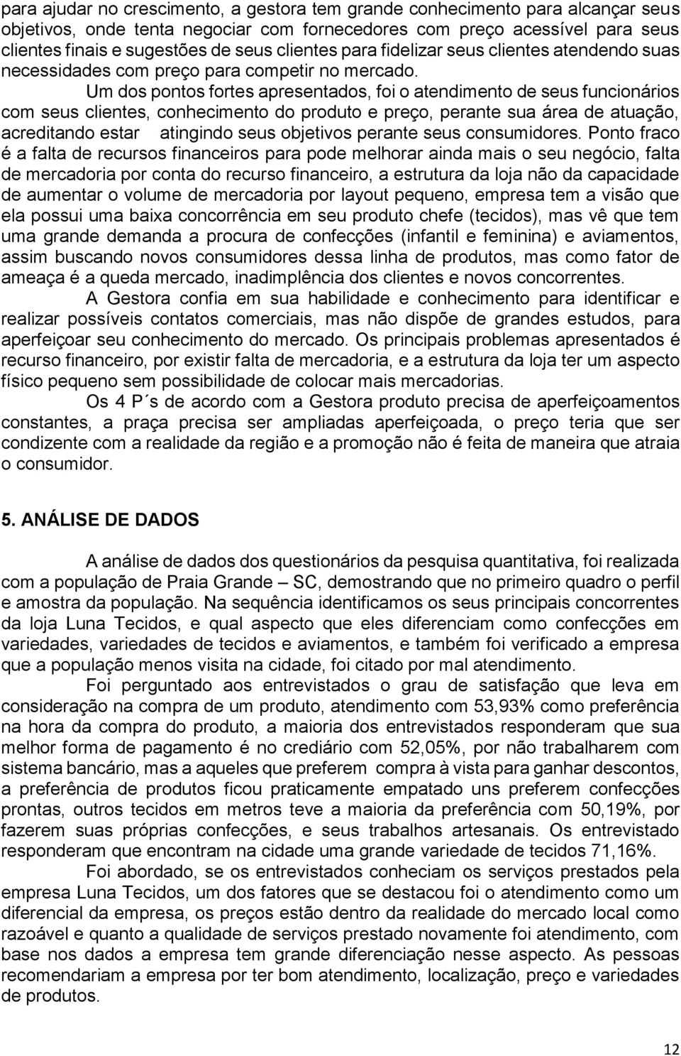 Um dos pontos fortes apresentados, foi o atendimento de seus funcionários com seus clientes, conhecimento do produto e preço, perante sua área de atuação, acreditando estar atingindo seus objetivos