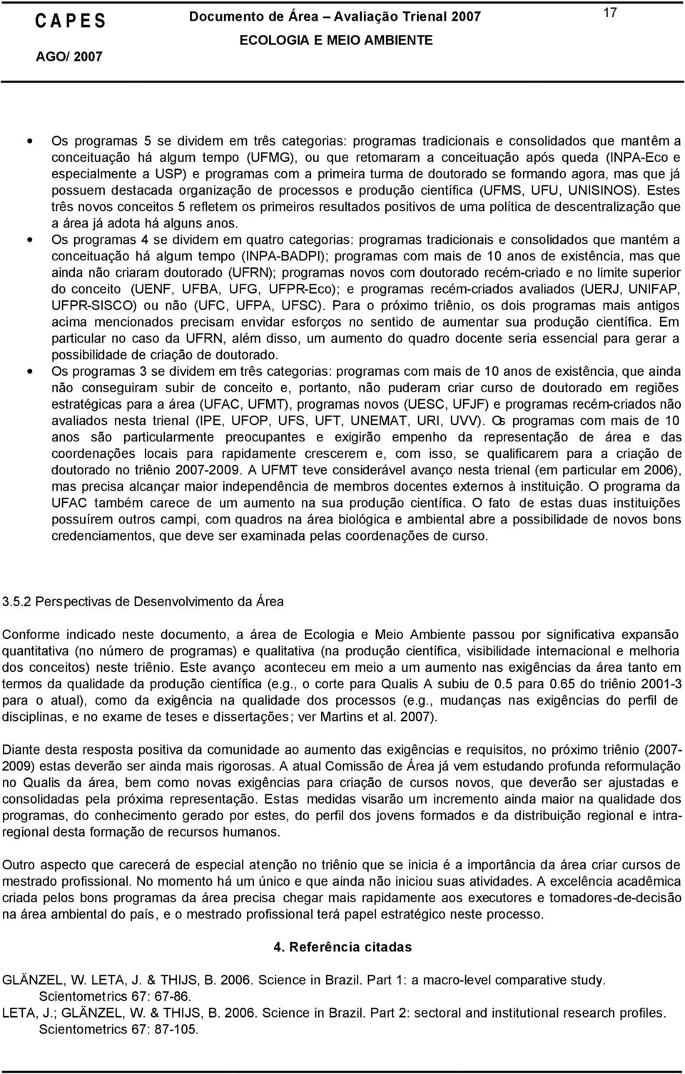 (UFMS, UFU, UNISINOS). Estes três novos conceitos 5 refletem os primeiros resultados positivos de uma política de descentralização que a área já adota há alguns anos.