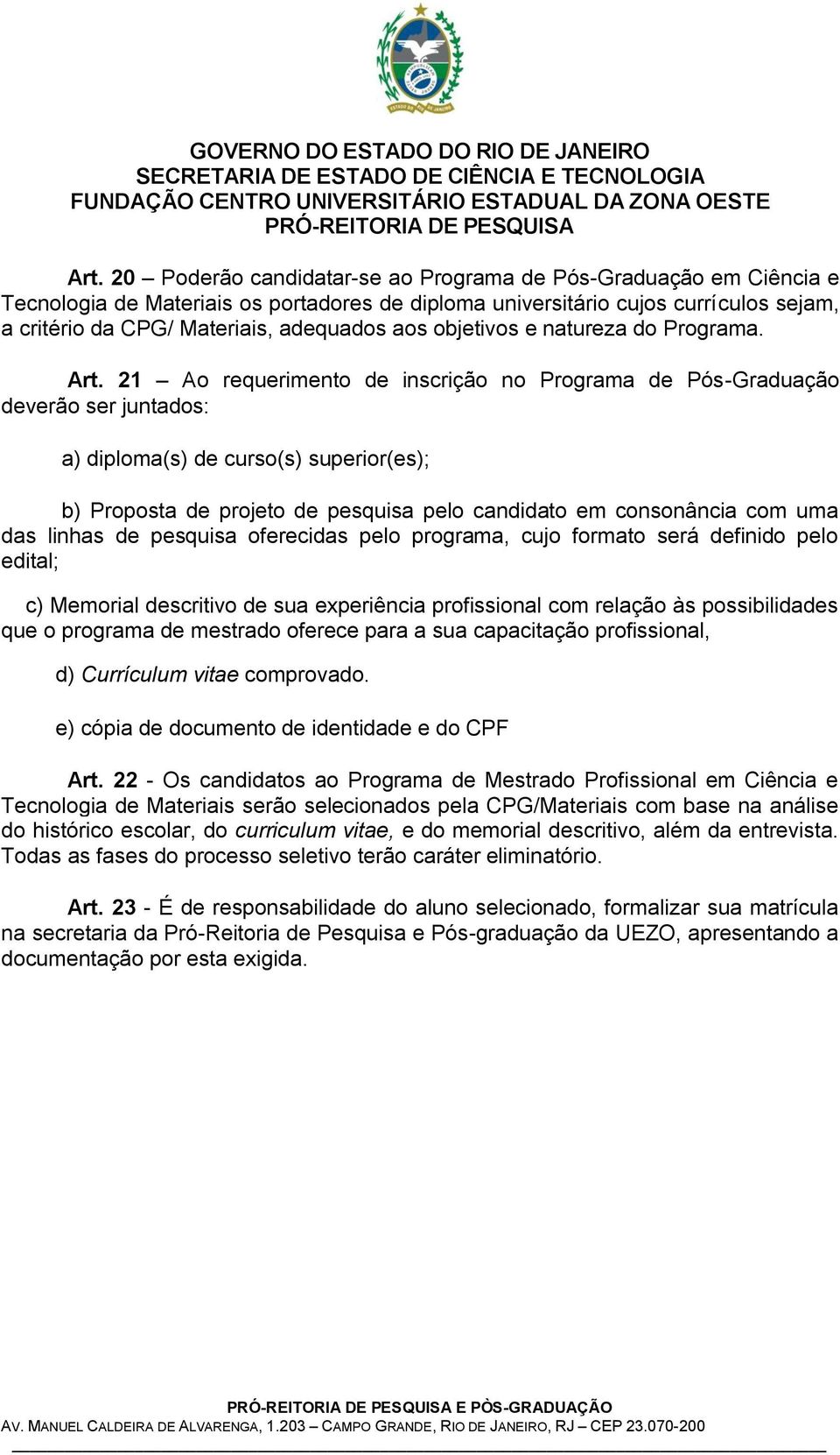 21 Ao requerimento de inscrição no Programa de Pós-Graduação deverão ser juntados: a) diploma(s) de curso(s) superior(es); b) Proposta de projeto de pesquisa pelo candidato em consonância com uma das