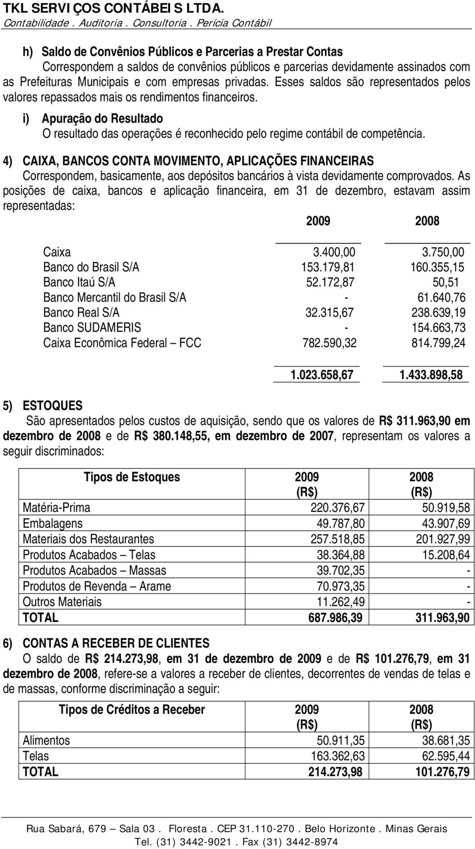 4) CAIXA, BANCOS CONTA MOVIMENTO, APLICAÇÕES FINANCEIRAS Correspondem, basicamente, aos depósitos bancários à vista devidamente comprovados.