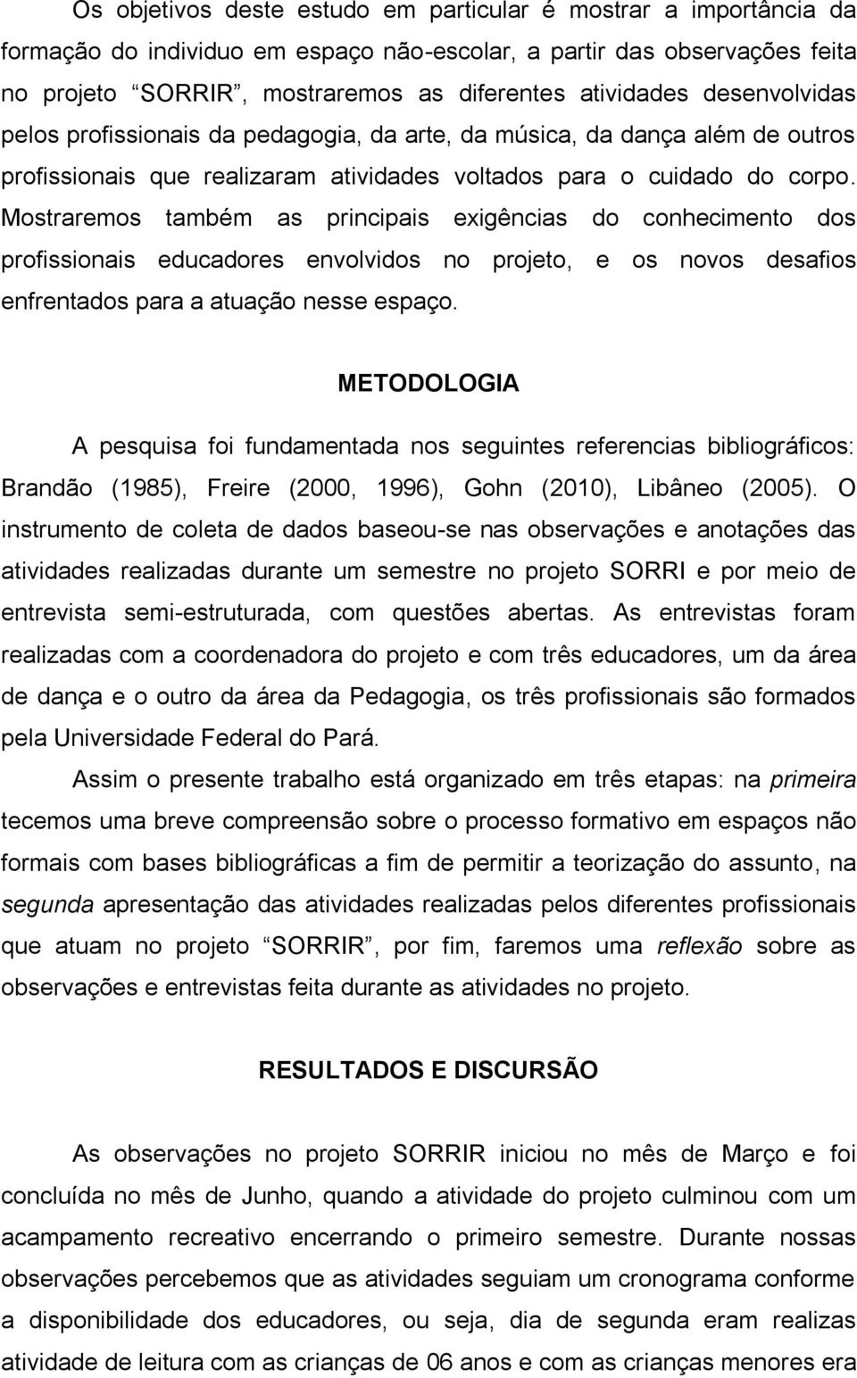 Mostraremos também as principais exigências do conhecimento dos profissionais educadores envolvidos no projeto, e os novos desafios enfrentados para a atuação nesse espaço.