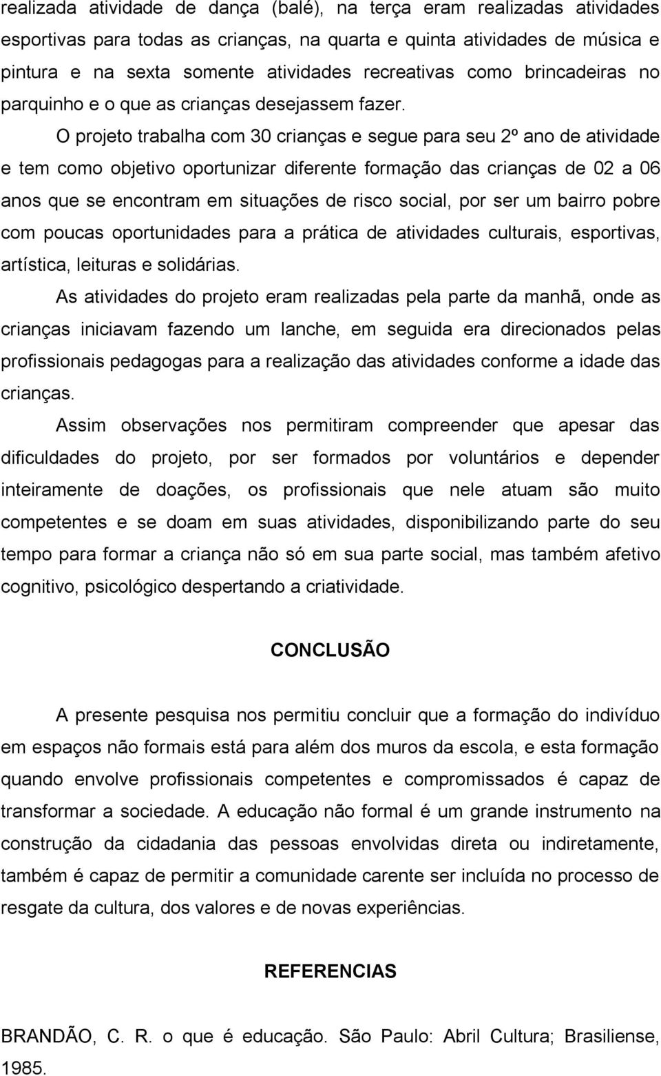 O projeto trabalha com 30 crianças e segue para seu 2º ano de atividade e tem como objetivo oportunizar diferente formação das crianças de 02 a 06 anos que se encontram em situações de risco social,