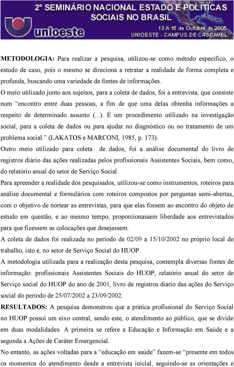 O meio utilizado junto aos sujeitos, para a coleta de dados, foi a entrevista, que consiste num encontro entre duas pessoas, a fim de que uma delas obtenha informações a respeito de determinado