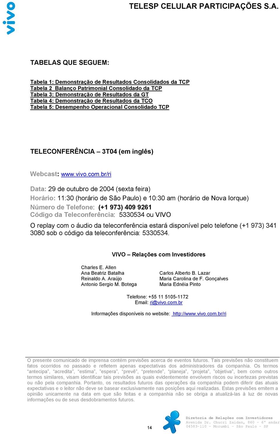 br/ri Data: 29 de outubro de 2004 (sexta feira) Horário: 11:30 (horário de São Paulo) e 10:30 am (horário de Nova Iorque) Número de Telefone: (+1 973) 409 9261 Código da Teleconferência: 5330534 ou
