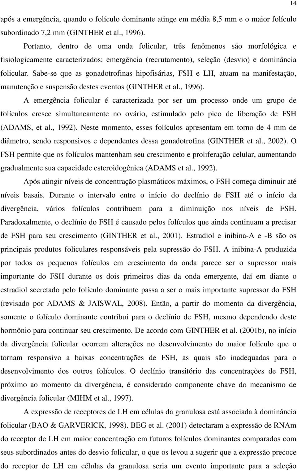 Sabe-se que as gonadotrofinas hipofisárias, FSH e LH, atuam na manifestação, manutenção e suspensão destes eventos (GINTHER et al., 1996).