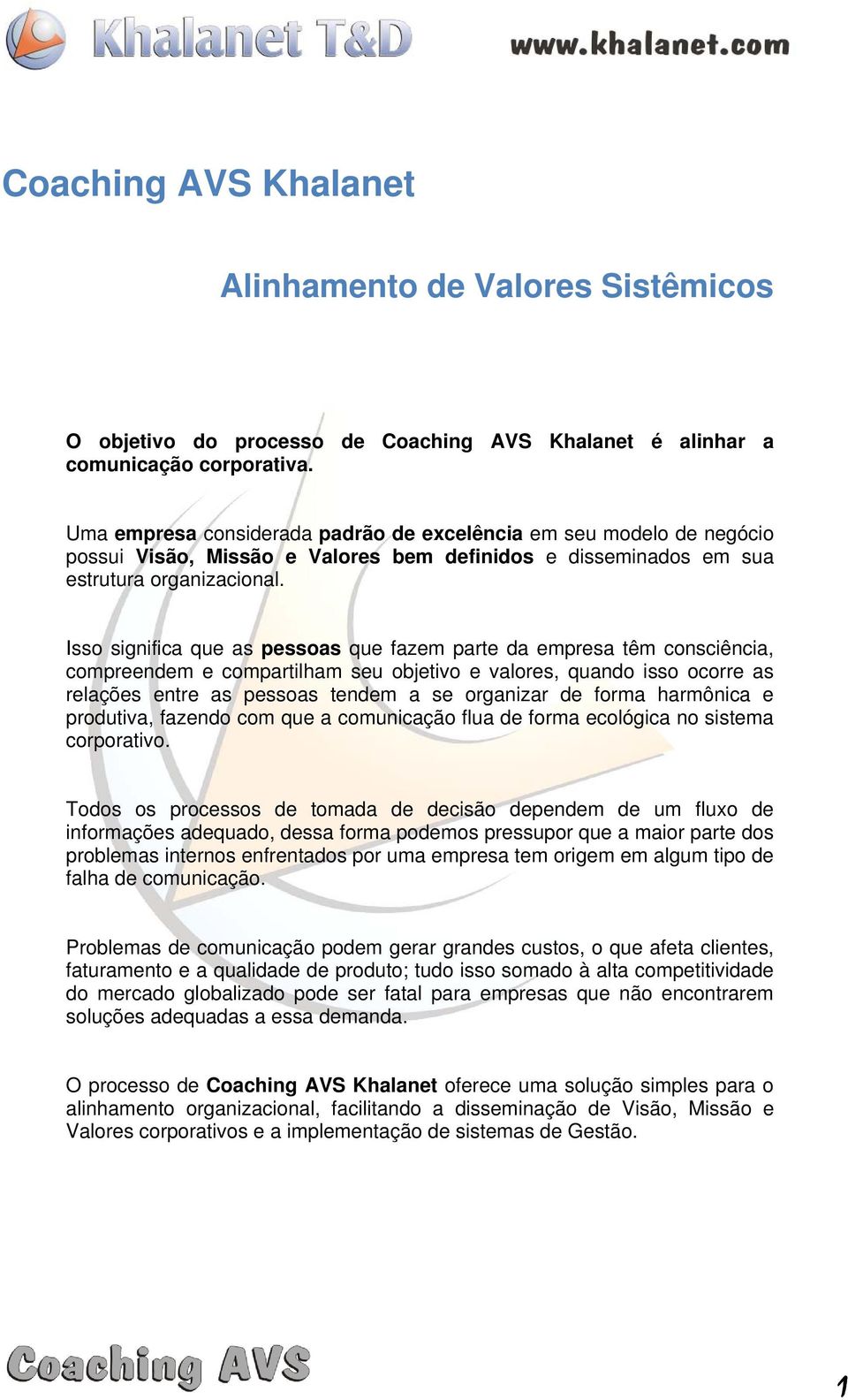 Isso significa que as pessoas que fazem parte da empresa têm consciência, compreendem e compartilham seu objetivo e valores, quando isso ocorre as relações entre as pessoas tendem a se organizar de