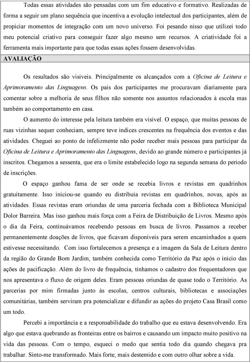 Foi pesando nisso que utilizei todo meu potencial criativo para conseguir fazer algo mesmo sem recursos.