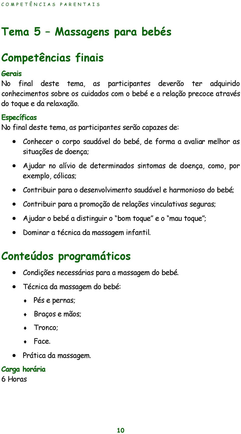 Específicas No final deste tema, as participantes serão capazes de: Conhecer o corpo saudável do bebé, de forma a avaliar melhor as situações de doença; Ajudar no alívio de determinados sintomas de