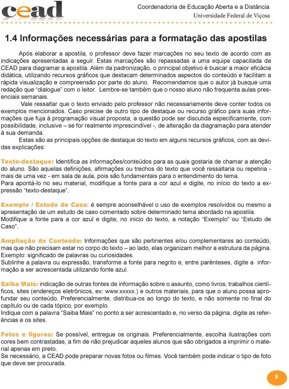 Além da padronização, o principal objetivo é buscar a maior eficácia didática, utilizando recursos gráficos que destacam determinados aspectos do conteúdo e facilitam a rápida visualização e