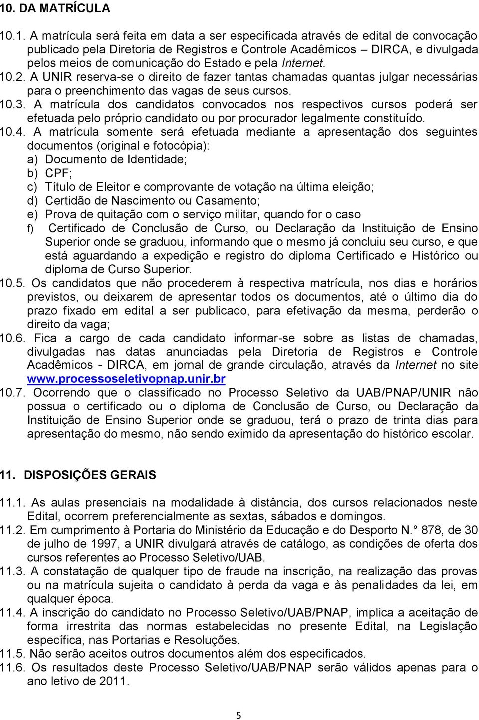 A matrícula dos candidatos convocados nos respectivos cursos poderá ser efetuada pelo próprio candidato ou por procurador legalmente constituído. 10.4.