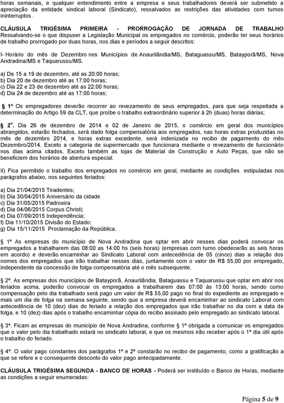 CLÁUSULA TRIGÉSIMA PRIMEIRA - PRORROGAÇÃO DE JORNADA DE TRABALHO Ressalvando-se o que dispuser a Legislação Municipal os empregados no comércio, poderão ter seus horários de trabalho prorrogado por