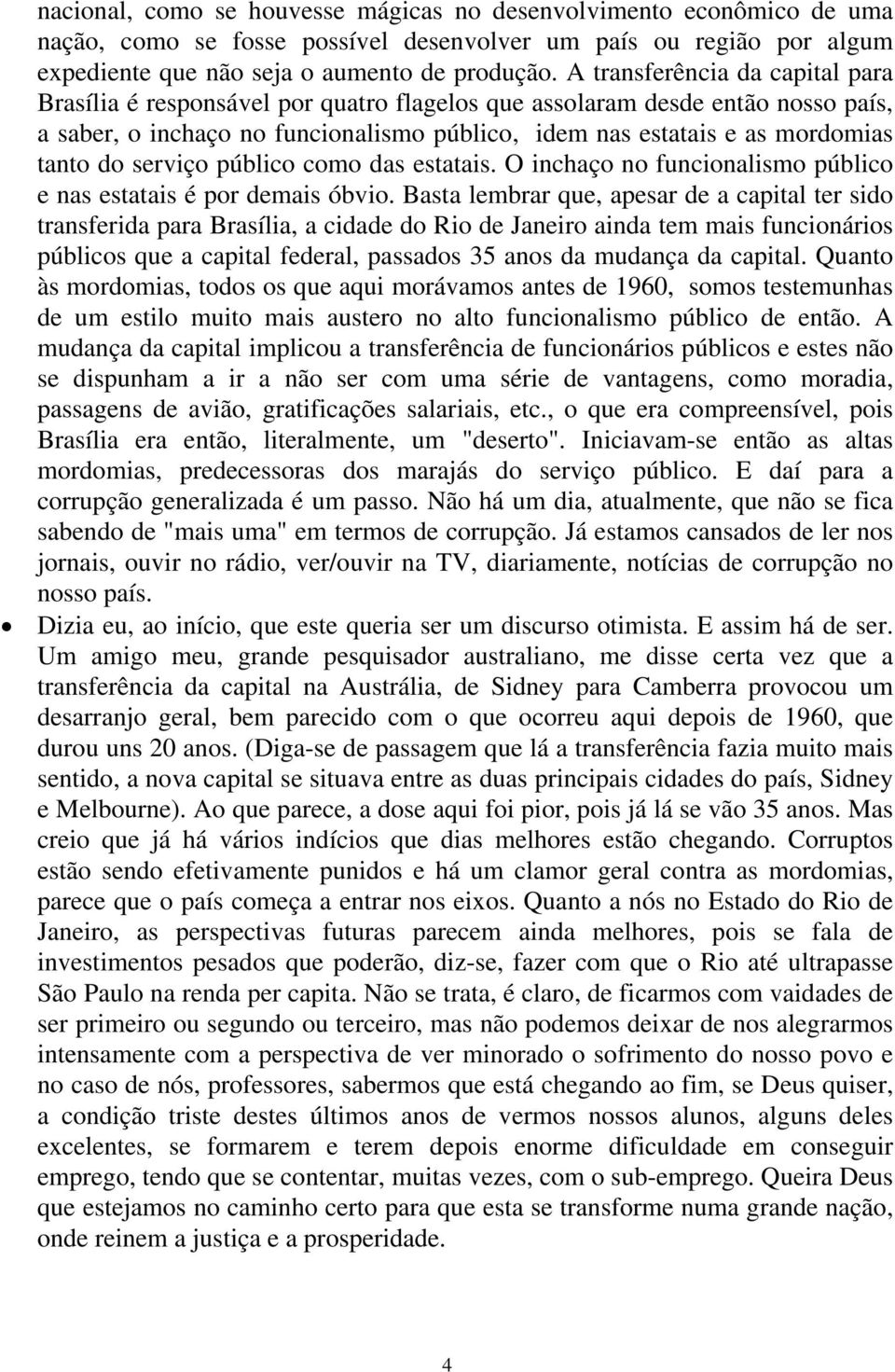 serviço público como das estatais. O inchaço no funcionalismo público e nas estatais é por demais óbvio.