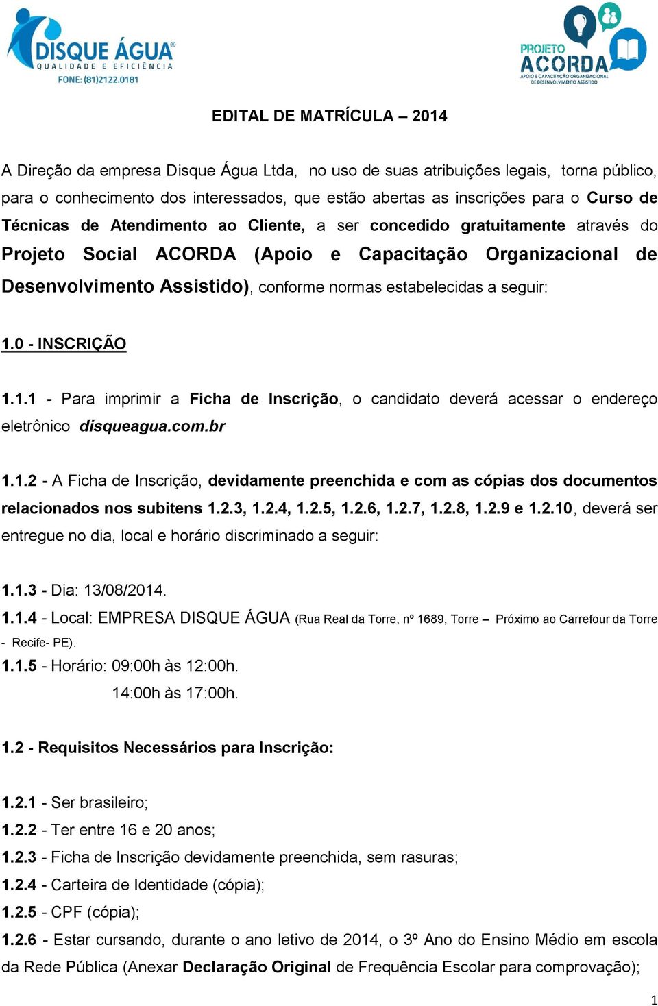 seguir: 1.0 - INSCRIÇÃO 1.1.1 - Para imprimir a Ficha de Inscrição, o candidato deverá acessar o endereço eletrônico disqueagua.com.br 1.1.2 - A Ficha de Inscrição, devidamente preenchida e com as cópias dos documentos relacionados nos subitens 1.