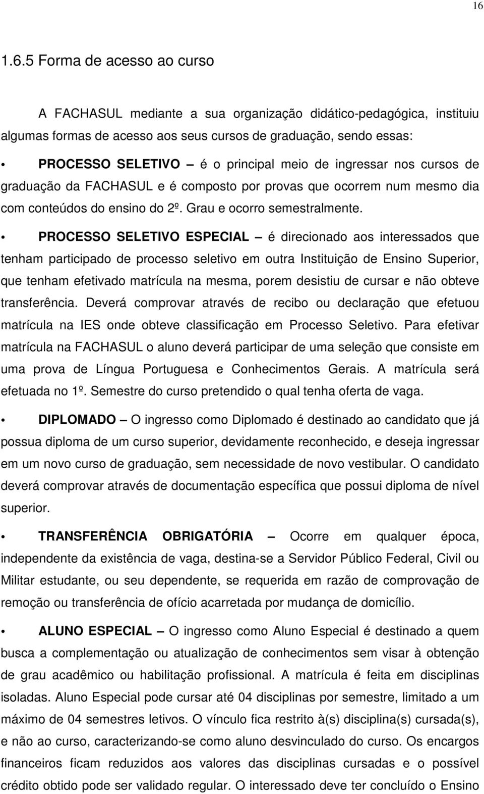 PROCESSO SELETIVO ESPECIAL é direcionado aos interessados que tenham participado de processo seletivo em outra Instituição de Ensino Superior, que tenham efetivado matrícula na mesma, porem desistiu