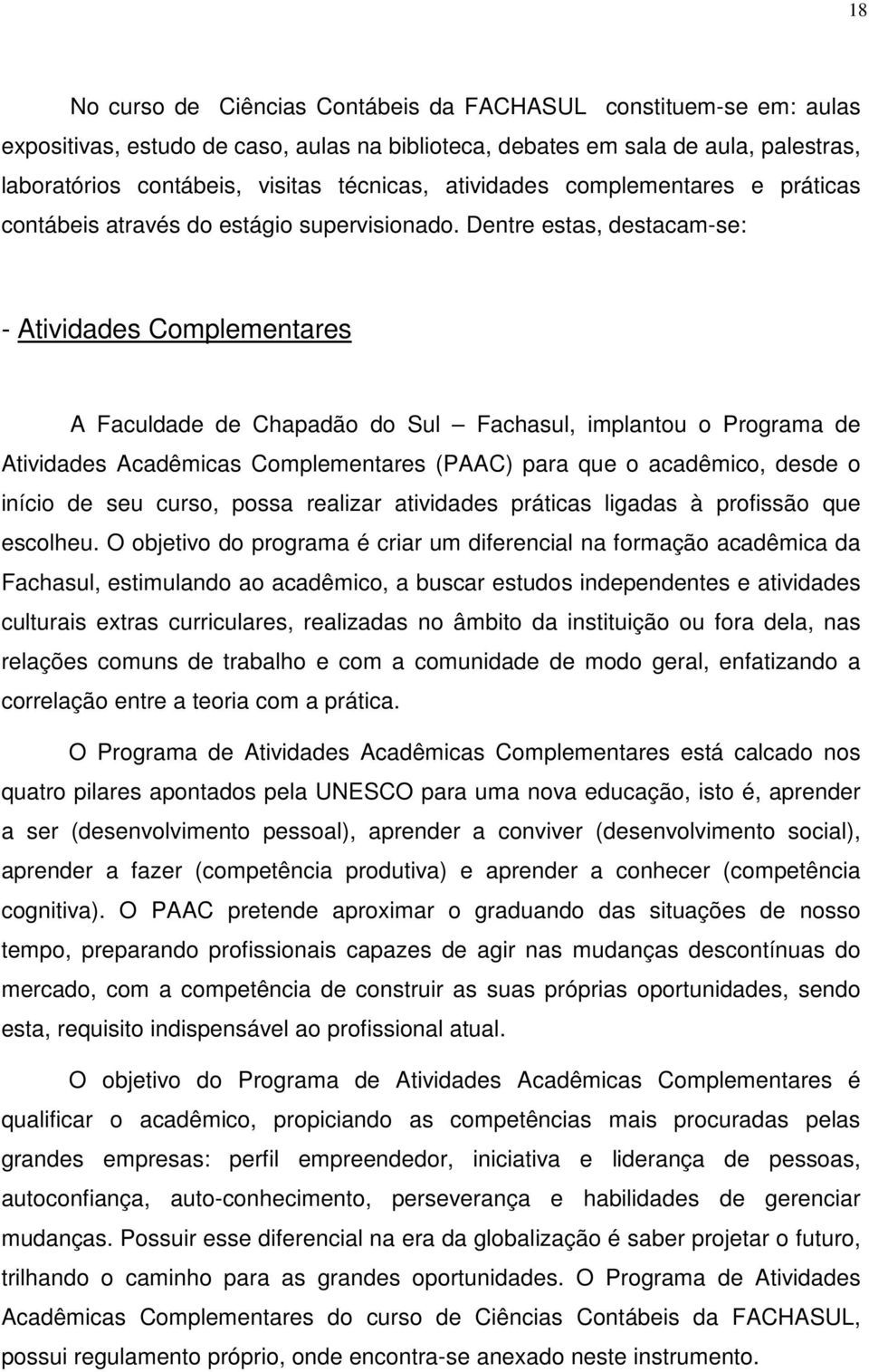 Dentre estas, destacam-se: - Atividades Complementares A Faculdade de Chapadão do Sul Fachasul, implantou o Programa de Atividades Acadêmicas Complementares (PAAC) para que o acadêmico, desde o