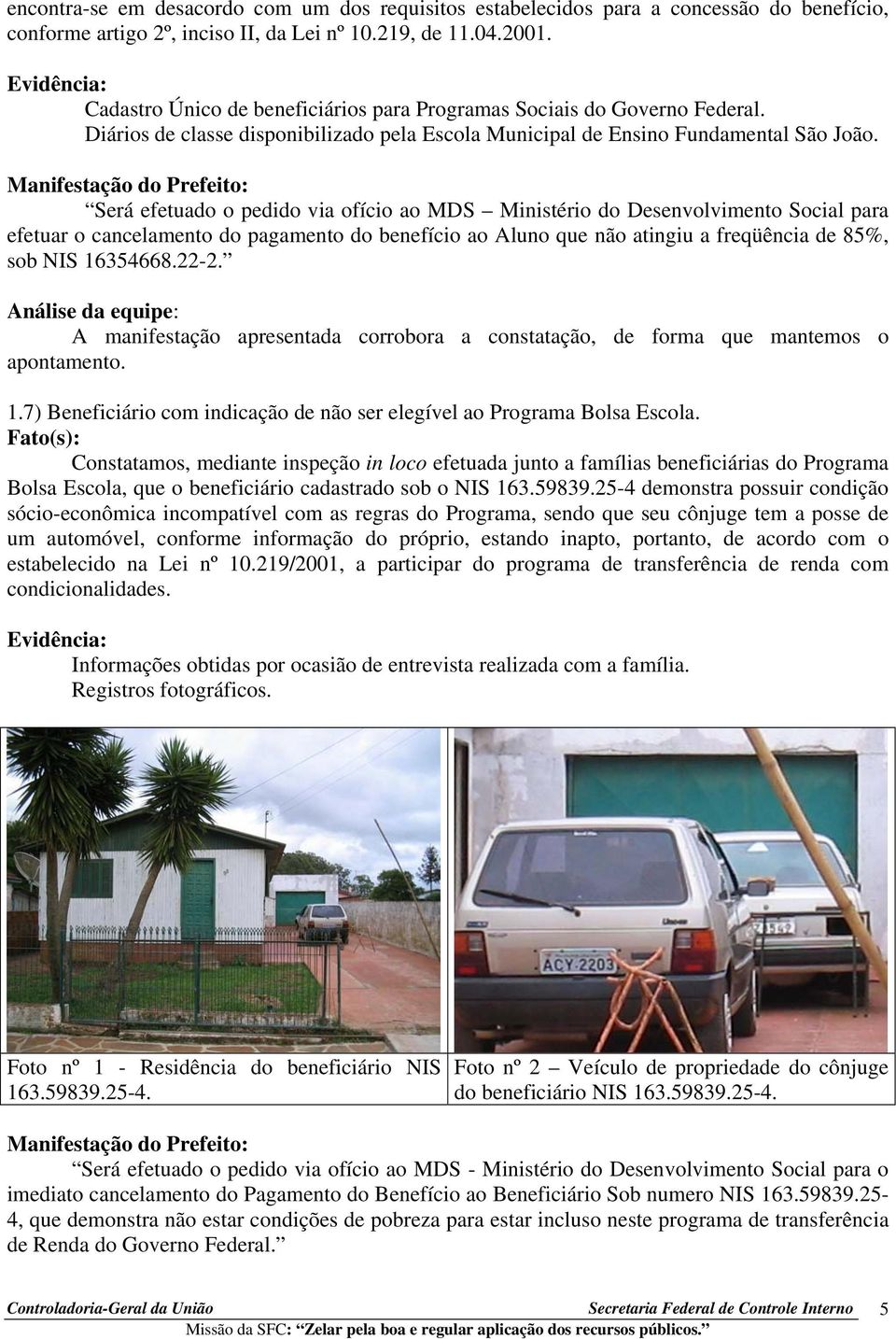 Será efetuado o pedido via ofício ao MDS Ministério do Desenvolvimento Social para efetuar o cancelamento do pagamento do benefício ao Aluno que não atingiu a freqüência de 85%, sob NIS 16354668.22-2.