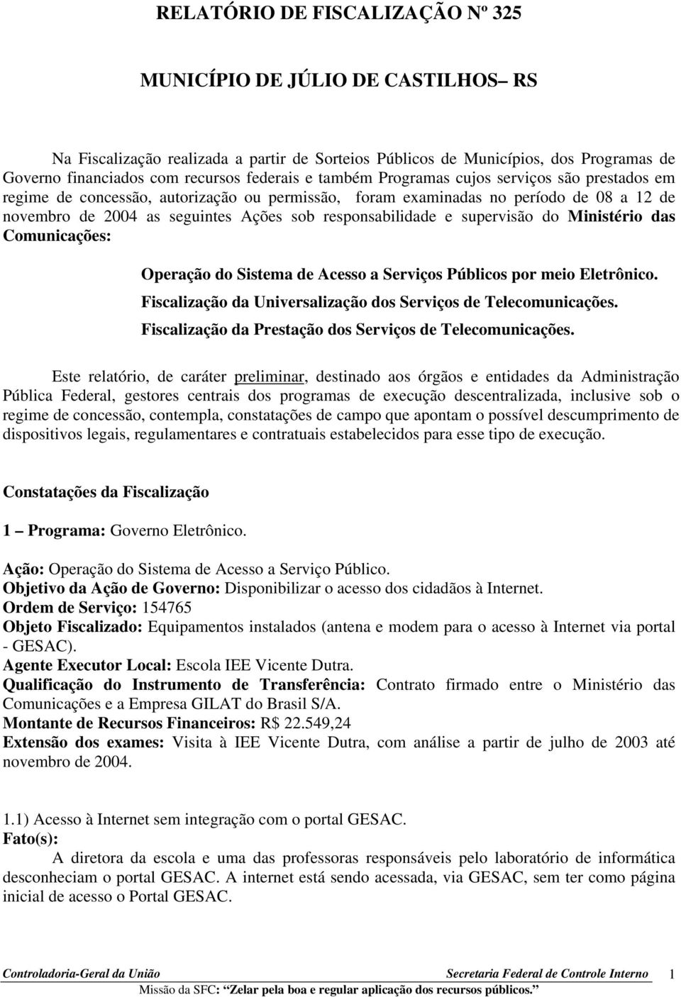 supervisão do Ministério das Comunicações: Operação do Sistema de Acesso a Serviços Públicos por meio Eletrônico. Fiscalização da Universalização dos Serviços de Telecomunicações.