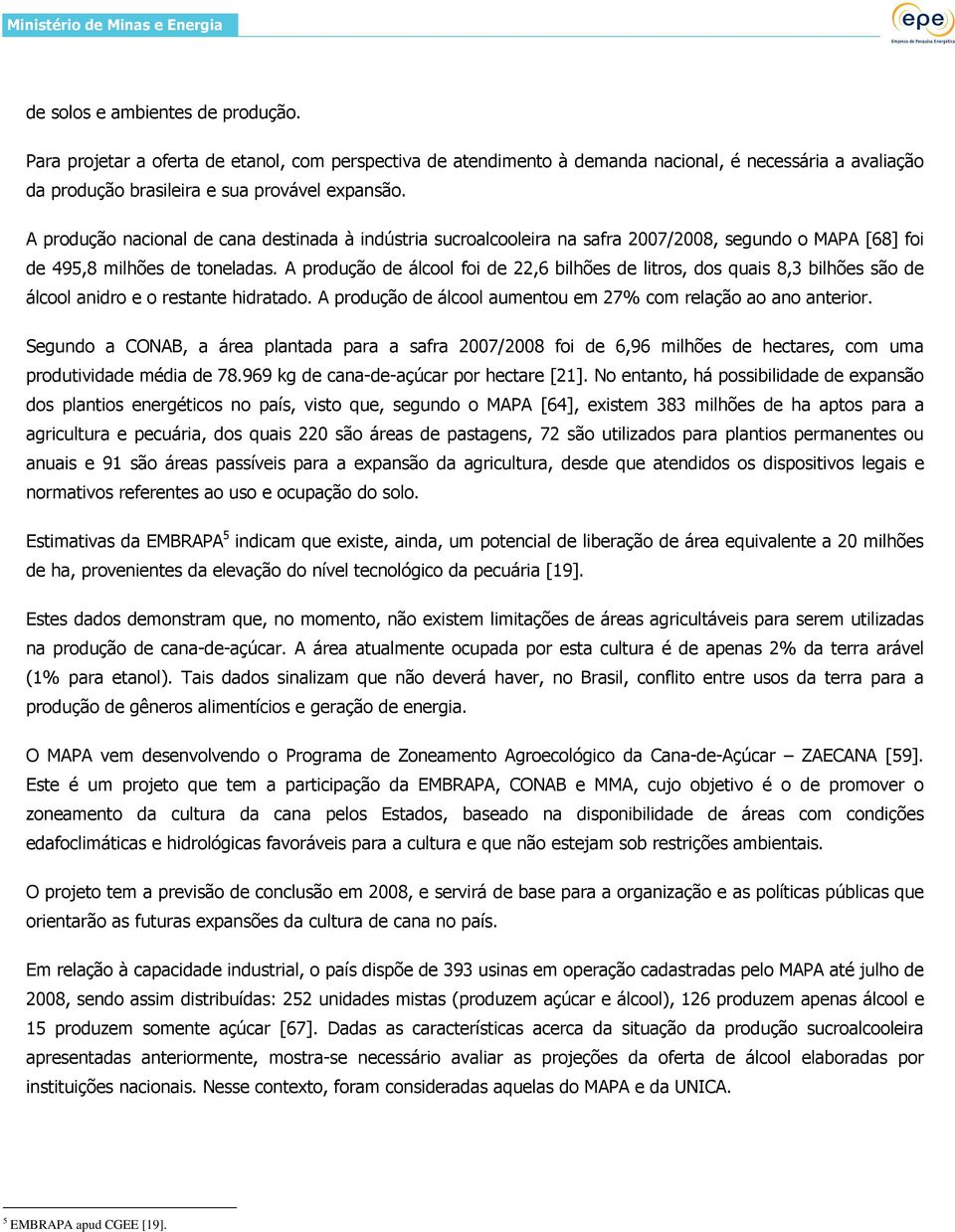 A produção de álcool foi de 22,6 bilhões de litros, dos quais 8,3 bilhões são de álcool anidro e o restante hidratado. A produção de álcool aumentou em 27% com relação ao ano anterior.