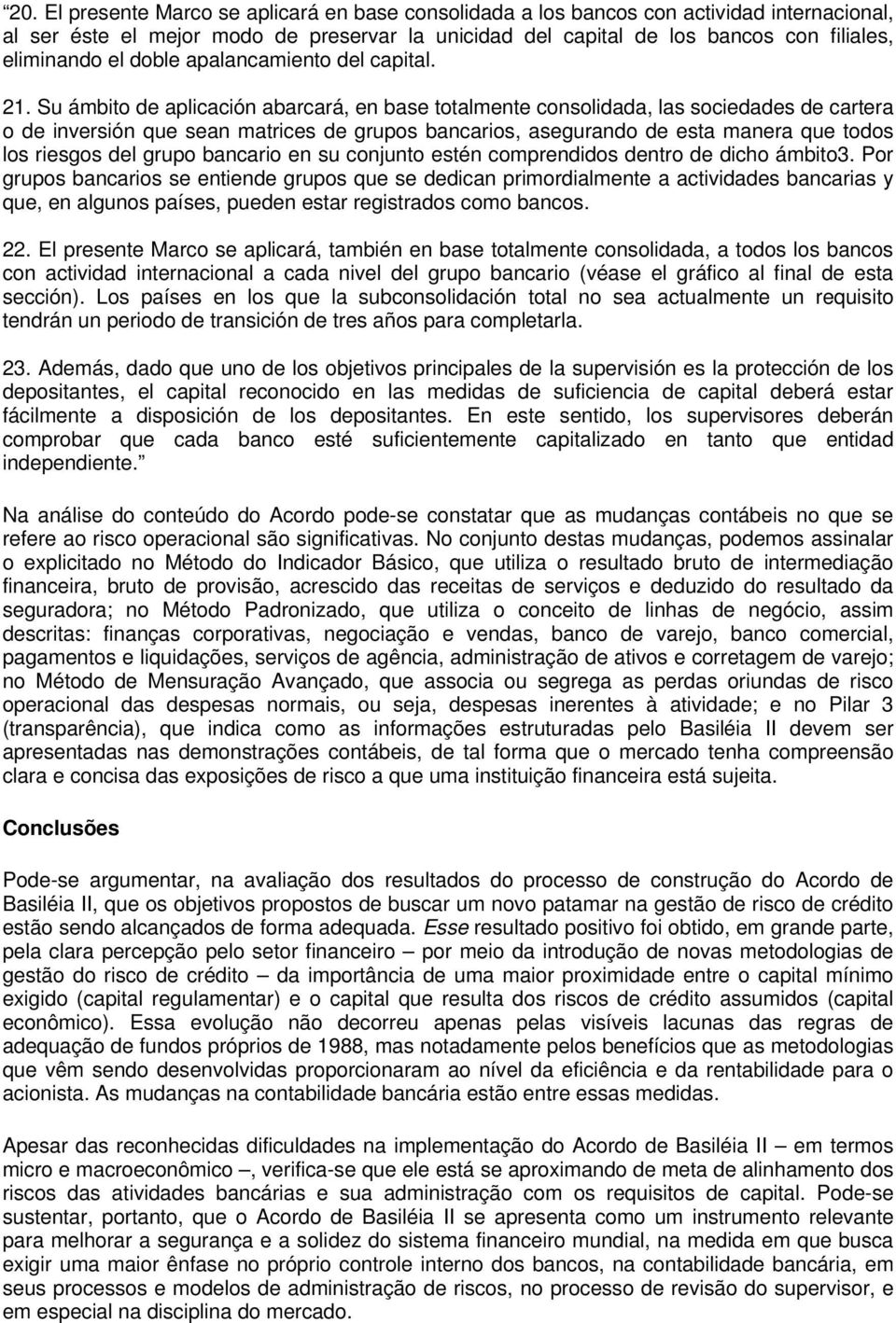 Su ámbito de aplicación abarcará, en base totalmente consolidada, las sociedades de cartera o de inversión que sean matrices de grupos bancarios, asegurando de esta manera que todos los riesgos del