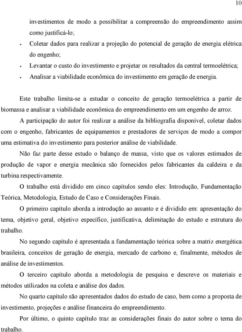 Este trabalho limita-se a estudar o conceito de geração termoelétrica a partir de biomassa e analisar a viabilidade econômica do empreendimento em um engenho de arroz.