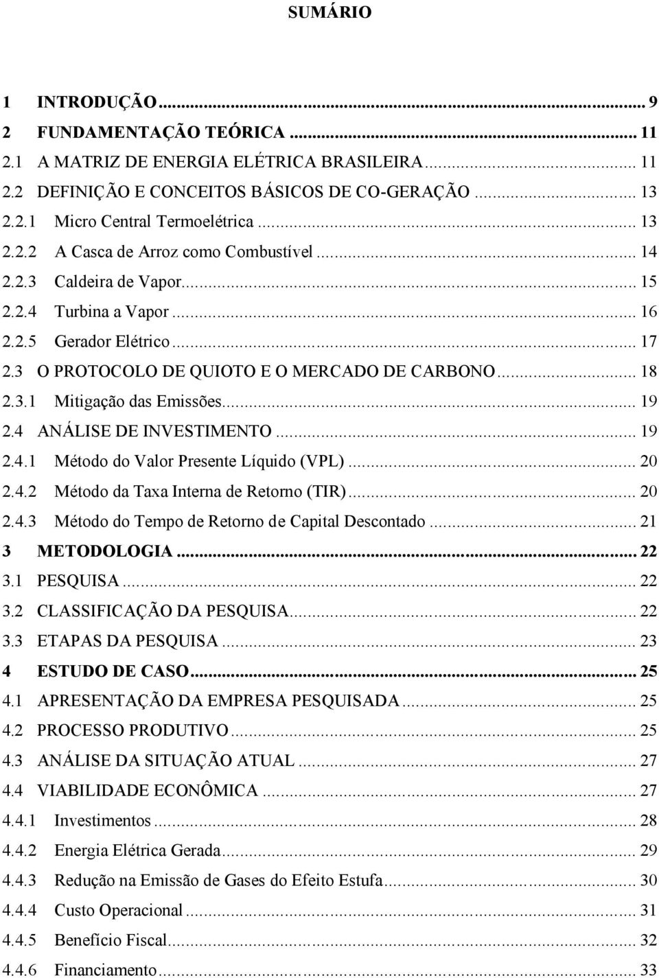 .. 19 2.4 ANÁLISE DE INVESTIMENTO... 19 2.4.1 Método do Valor Presente Líquido (VPL)... 20 2.4.2 Método da Taxa Interna de Retorno (TIR)... 20 2.4.3 Método do Tempo de Retorno de Capital Descontado.